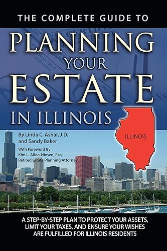 The Complete Guide to Planning Your Estate In Illinois A Step-By-Step Plan to Protect Your Assets, Limit Your Taxes, and Ensure Your Wishes Are Fulfilled for Illinois Residents