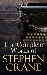 The Complete Works of Stephen Crane: Novels, Novellas, Short Stories & Poetry