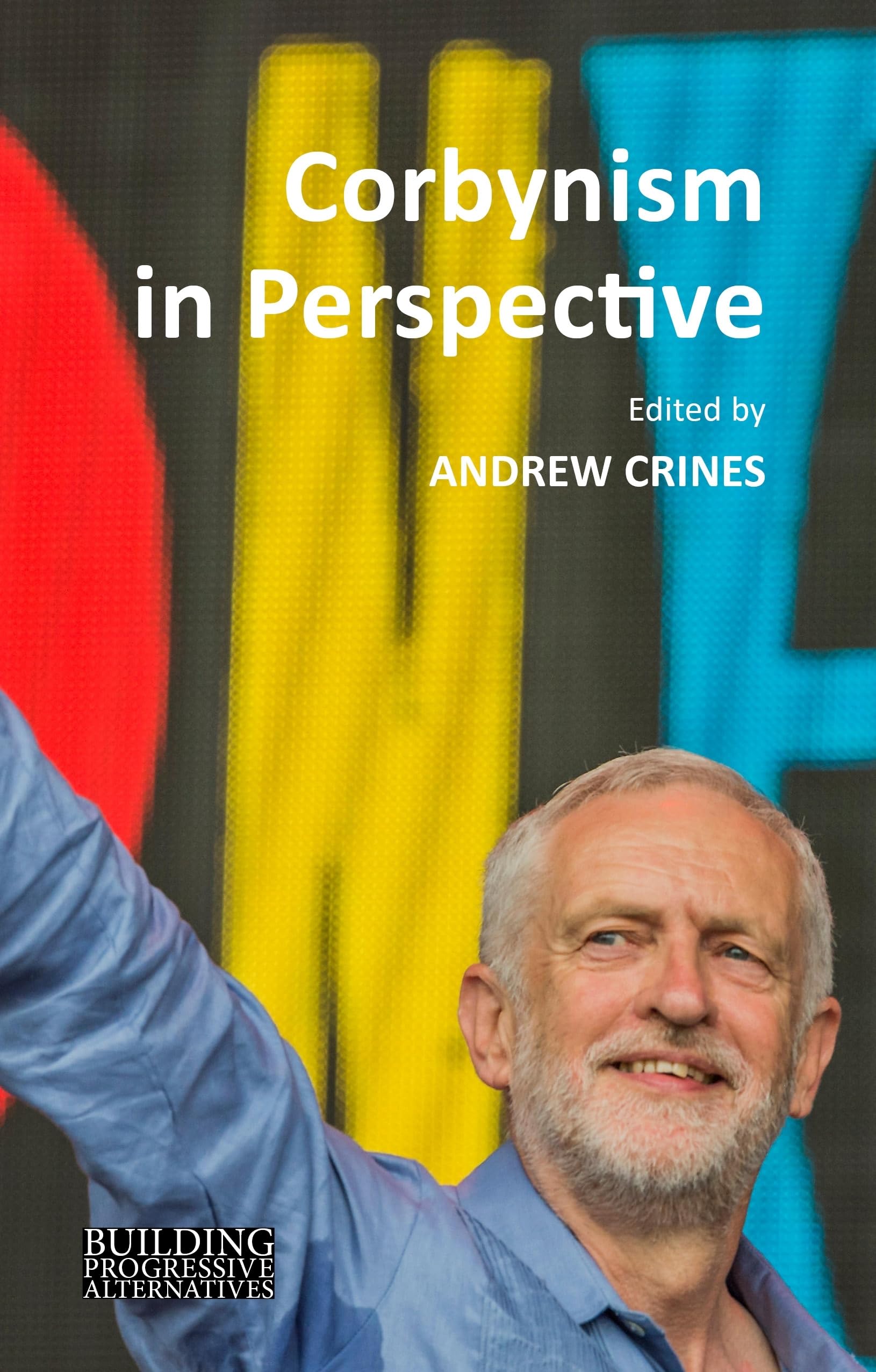Corbynism in Perspective: The Labour Party under Jeremy Corbyn (Building Progressive Alternatives)