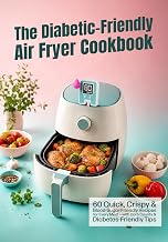The Diabetic-Friendly Air Fryer Cookbook: 60 Quick, Crispy & Blood-Sugar-Friendly Recipes for Every Meal — with Carb Counts & Diabetes-Friendly Tips