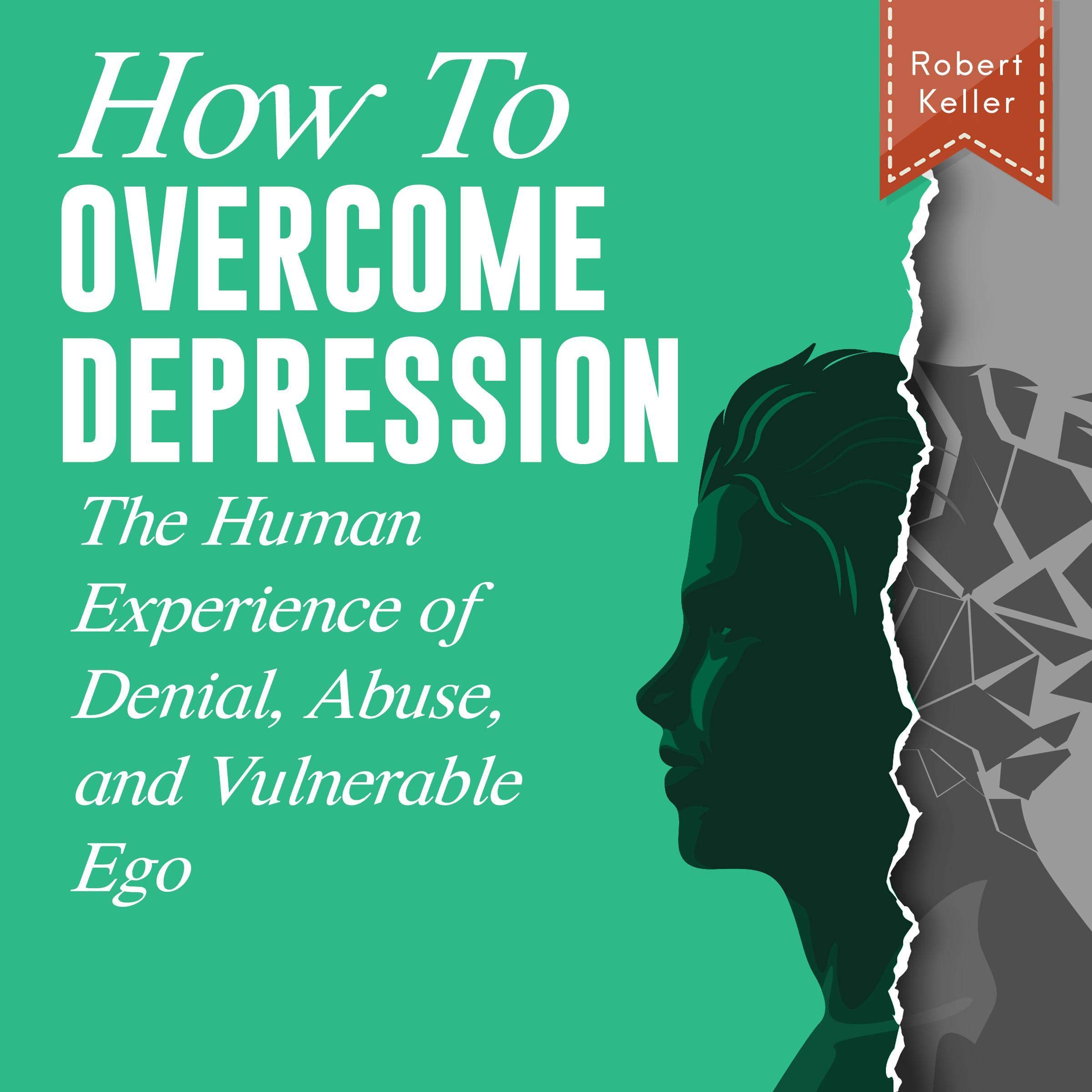 How to Overcome Depression: The Human Experience of Denial, Abuse, and Vulnerable Ego