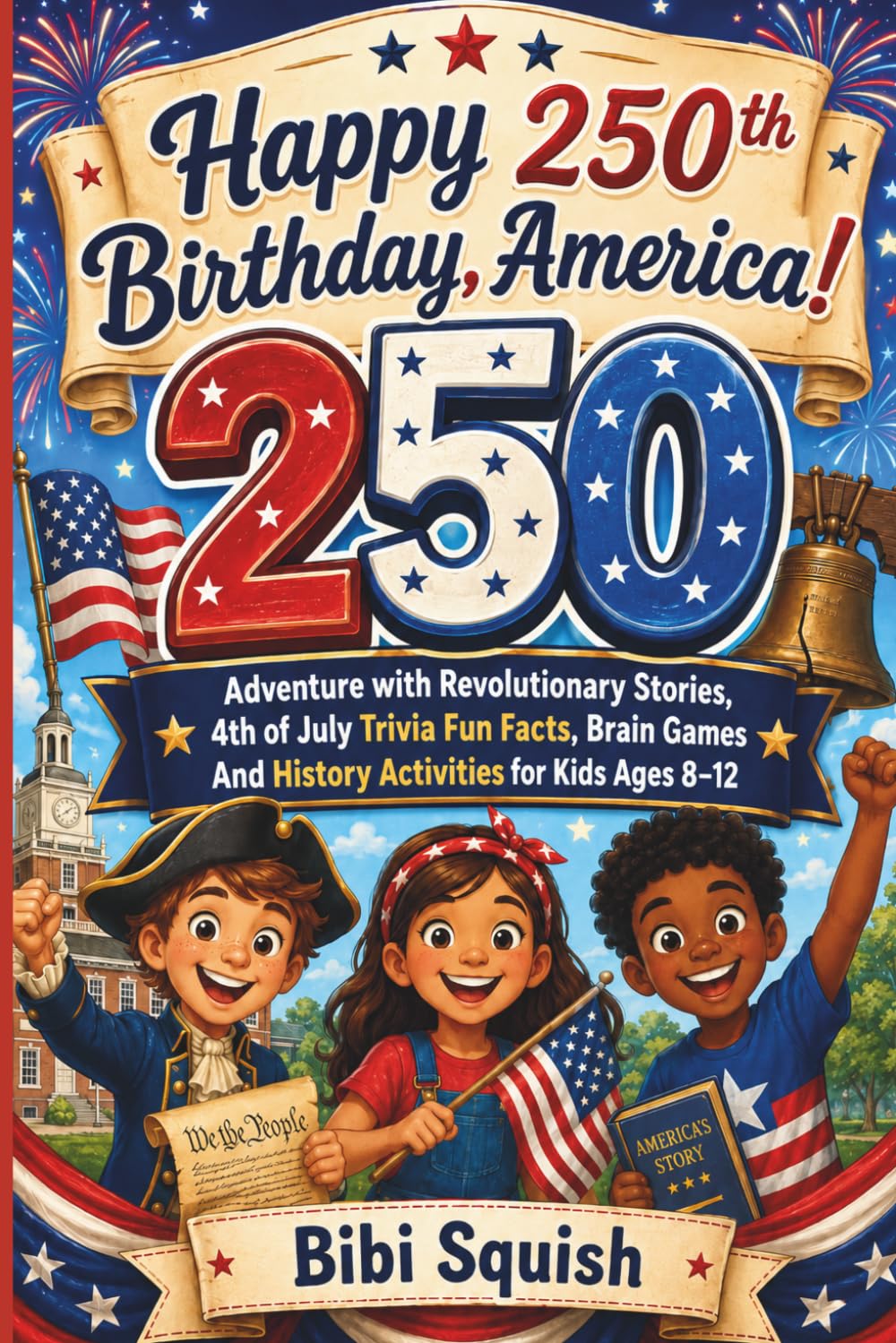 Happy 250th Birthday, America!: 250 Adventure with Revolutionary Stories, 4th of July Trivia Fun Facts, Brain Games And History Activities for Kids Ages 8–12