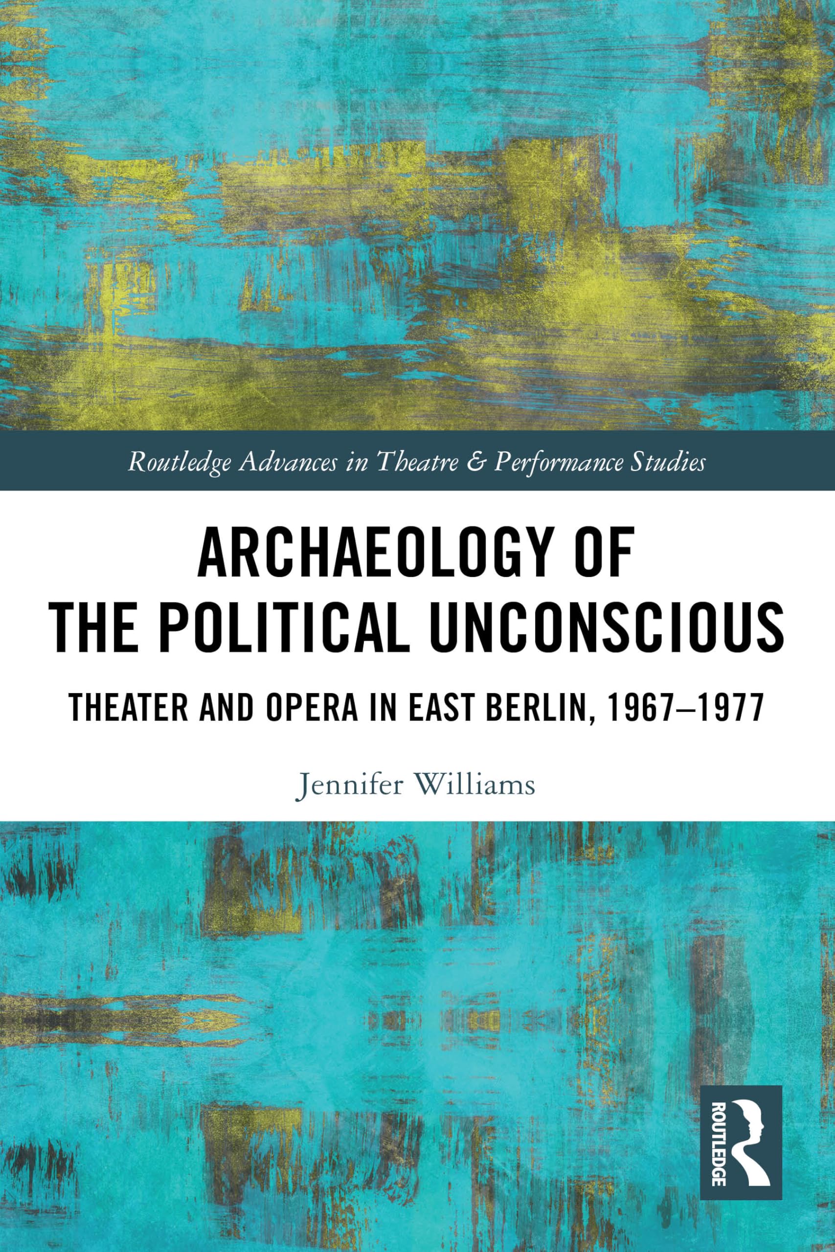 Archaeology of the Political Unconscious: Theater and Opera in East Berlin, 1967–1977 (Routledge Advances in Theatre & Performance Studies)