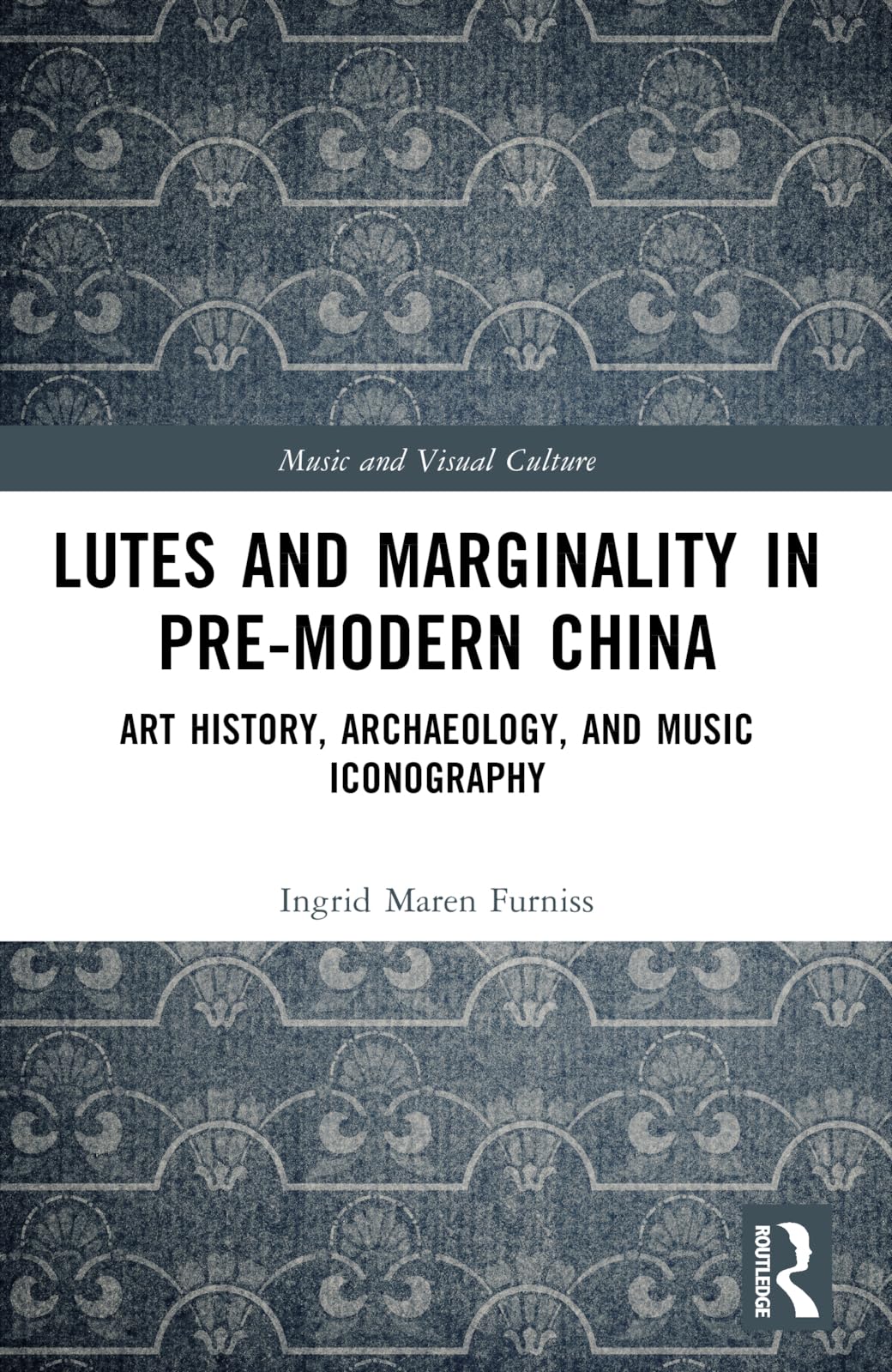 Lutes and Marginality in Pre-Modern China: Art History, Archaeology, and Music Iconography (Music and Visual Culture)
