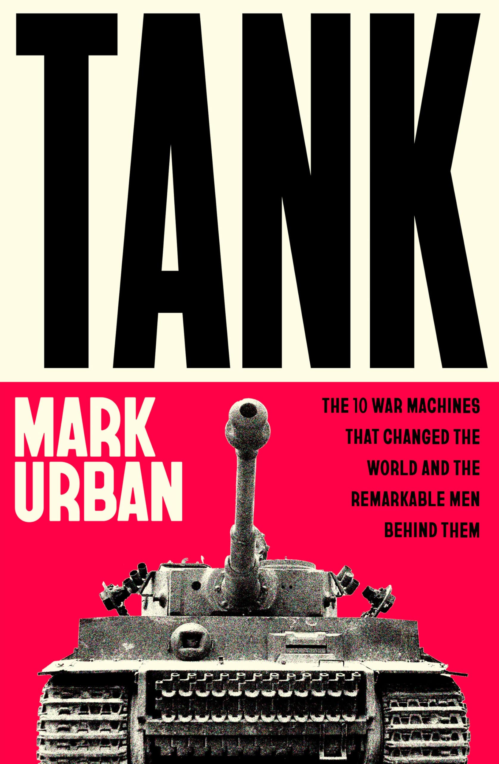 Tank: The 10 War Machines That Changed the World and the Remar .