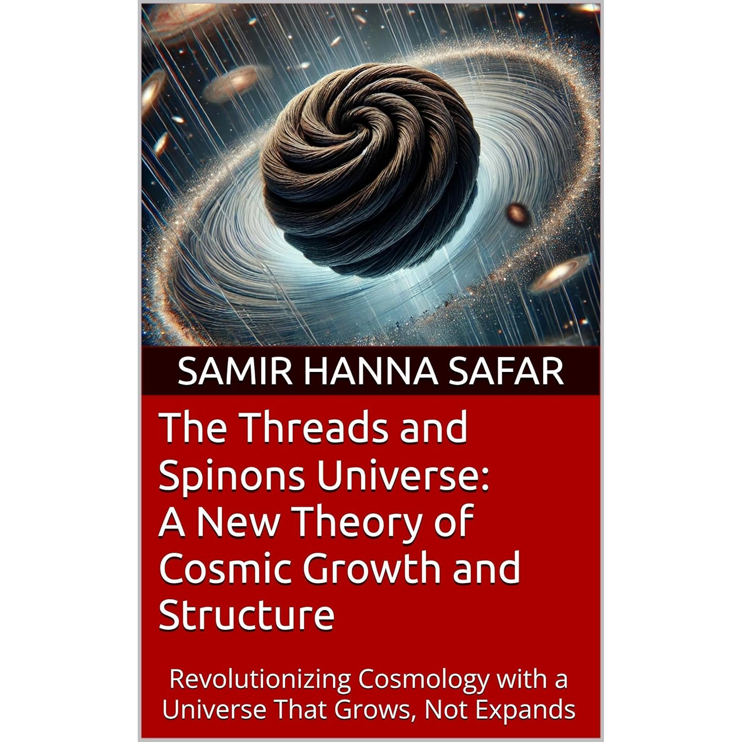 The Threads and Spinons Universe: A New Theory of Cosmic Growth and Structure: Revolutionizing Cosmology with a Universe That Grows, Not Expands The Threads and Spinons Universe: A New Theory of Cosmic Growth and Structure: Revolutionizing Cosmology with a Universe That Grows, Not Expands