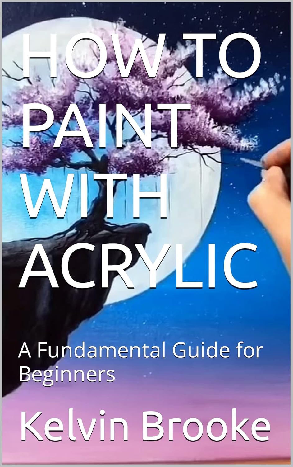 HOW TO PAINT WITH ACRYLIC A Fundamental Guide for Beginners eBook