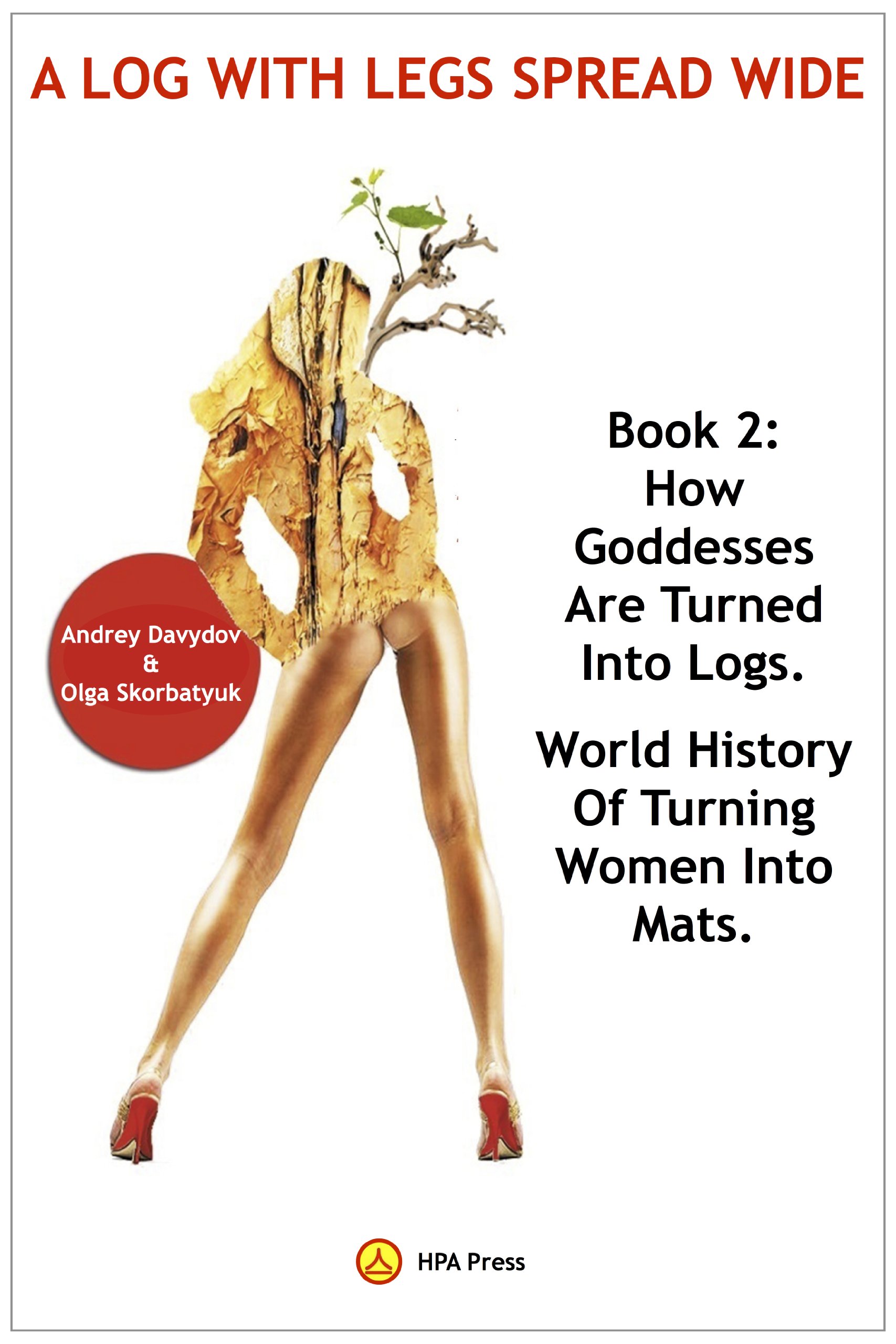 How Goddesses Are Turned Into Logs: World History Of Turning Women Into Mats. (A Log With Leg Spread Wide Book 2)