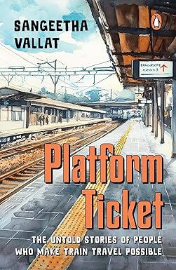 PLATFORM TICKET: THE UNTOLD STORIES OF PEOPLE WHO MAKE TRAIN TRAVEL POSSIBLE