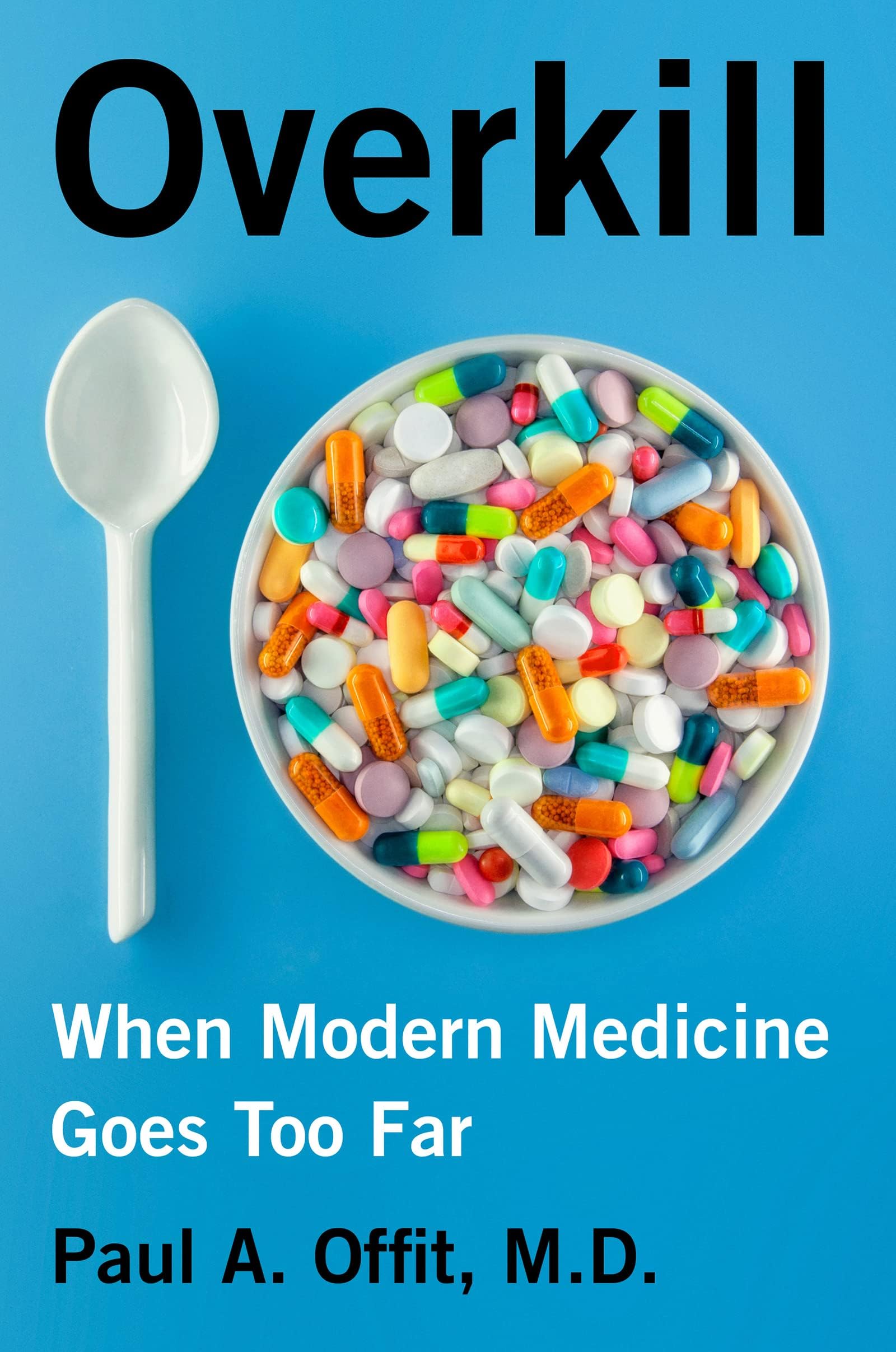 Overkill: When Modern Medicine Goes Too Far – Debunking Harmful Treatments from Antibiotics and Vitamins to Heart Stents and Knee Surgery
