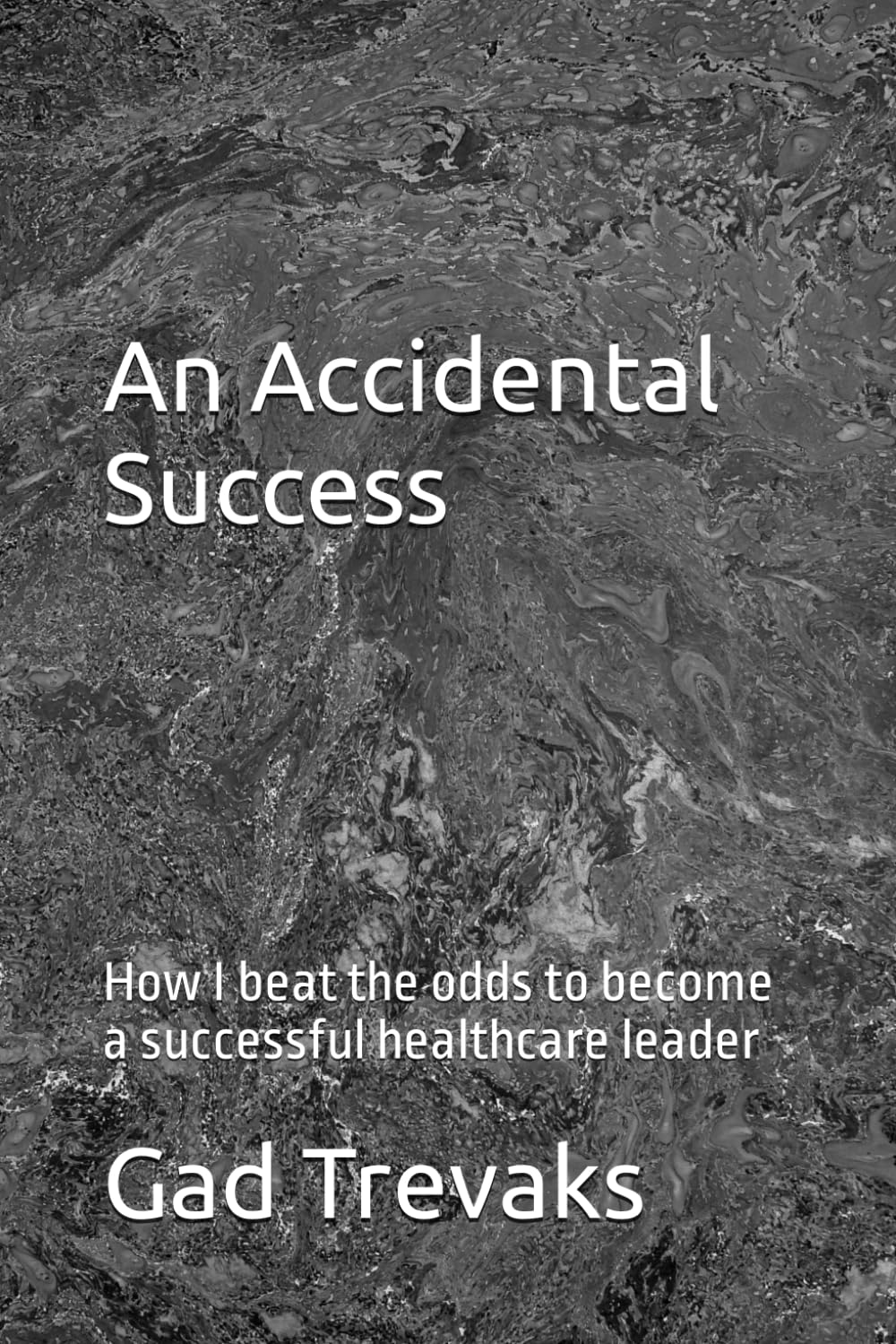 An Accidental Success: How I beat the odds to become a successful healthcare leader