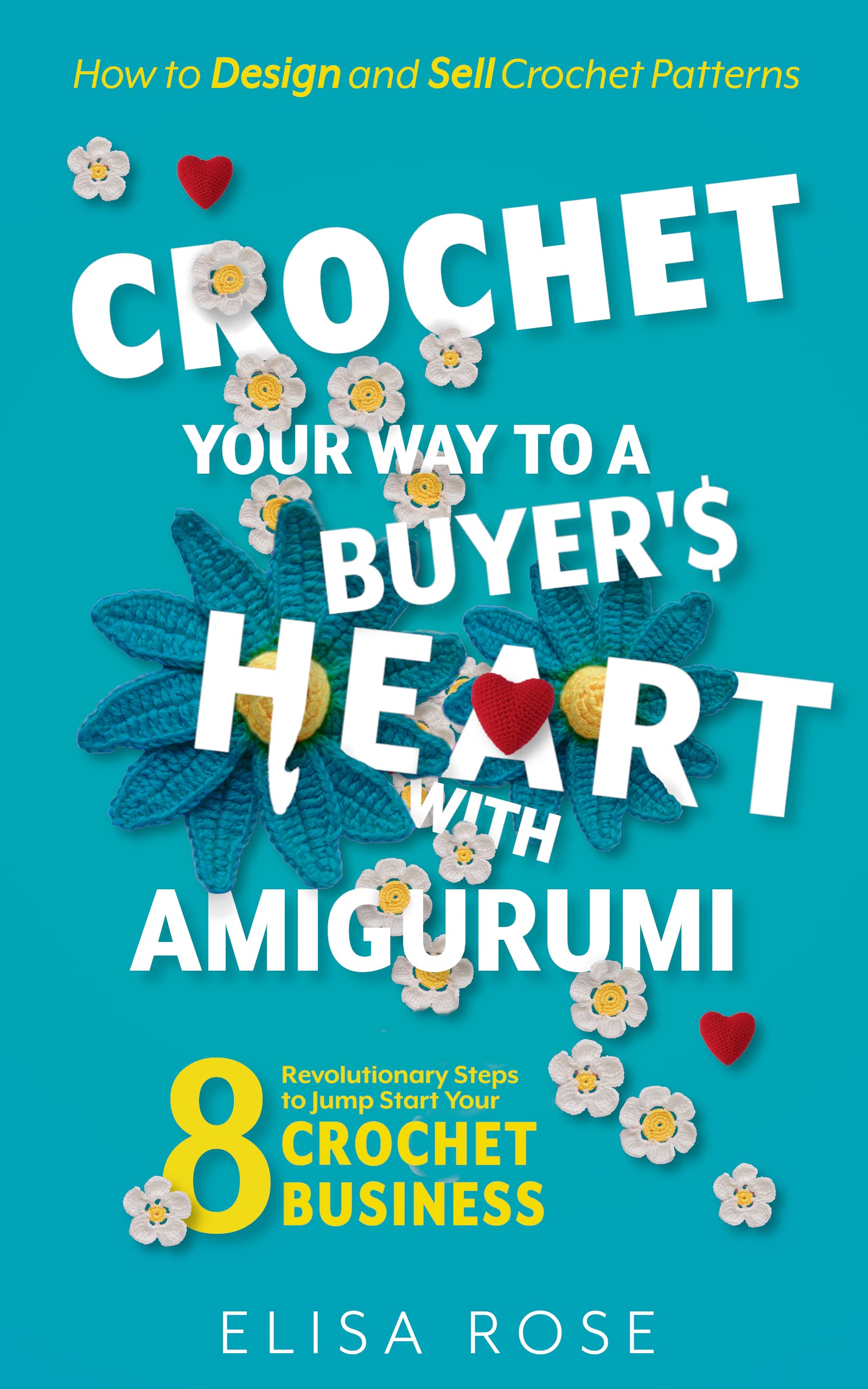 Crochet Your Way to a Buyer's Heart with Amigurumi: 8 Revolutionary Steps to Jump Start Your Crochet Business: How to Design and Make Money Selling Crochet Patterns