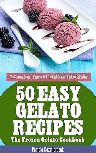 50 Easy Gelato Recipes – The Frozen Gelato Cookbook (The Summer Dessert Recipes And The Best Dessert Recipes Collection 7)