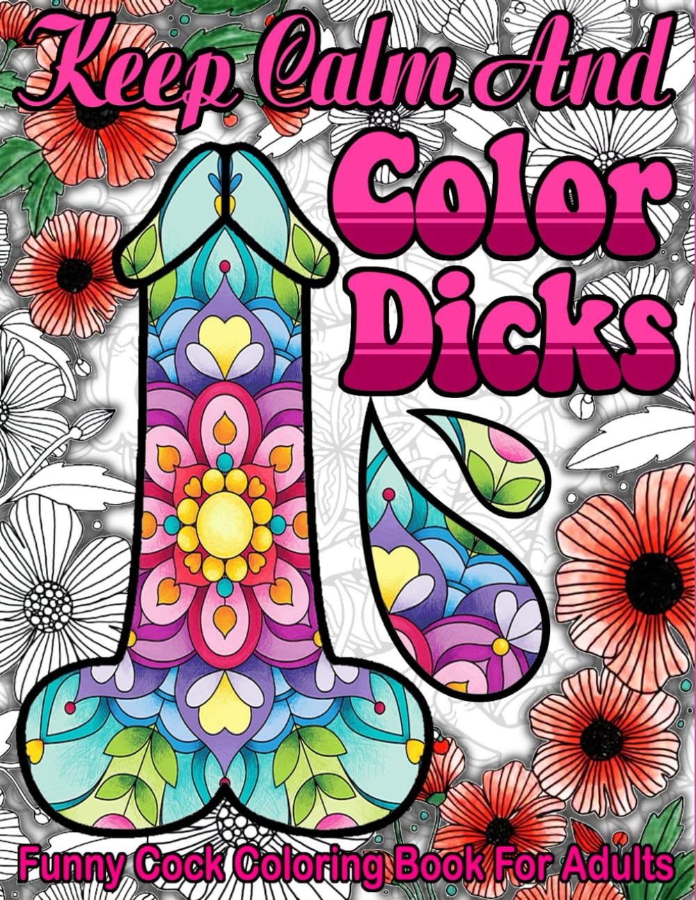 Keep calm and color dicks: 53 Naughty Cock Coloring Book For Adults.Extreme Stress Relieving Dick Designs:Cock Coloring Book Filled with Floral, Mandalas and Paisley Patterns