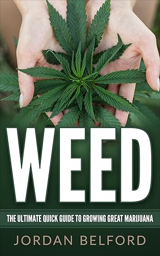 Weed: The Ultimate Quick Guide To Growing Great Marijuana (How To Grow Your Own Weed, Growing Marijuana for Beginners, Big Buds, High Yields, Growing Marijuana Indoors, Weed Growing Book 1)