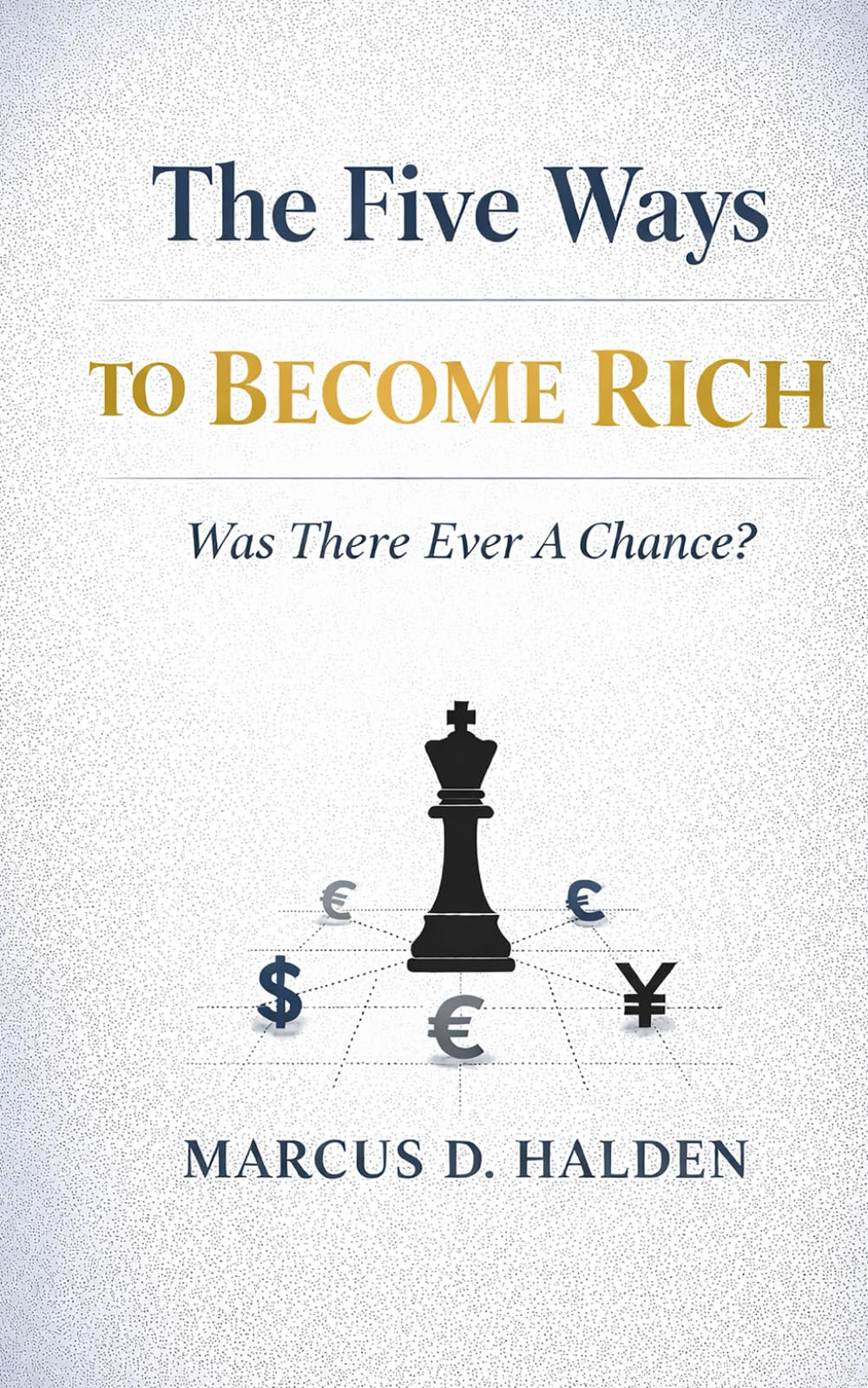 The Five Ways To Become Rich. Was There Ever A Chance?: Why Hard Work Isn’t Enough and Never Was