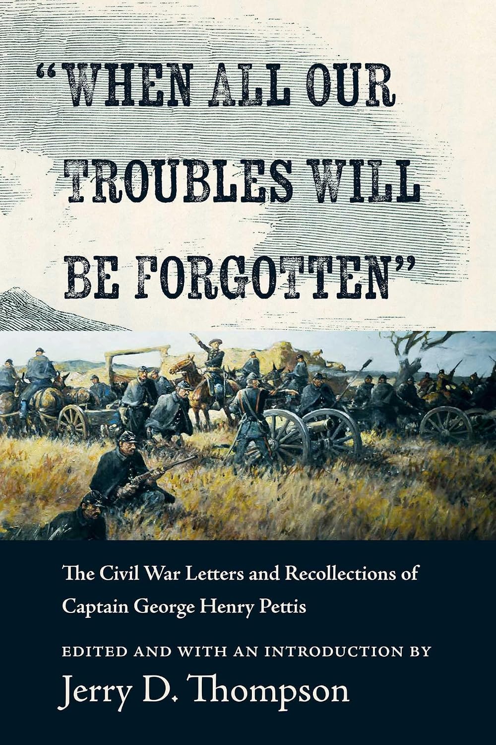 "When All Our Troubles Will Be Forgotten": The Civil War Letters and Recollections of Captain George Henry Pettis