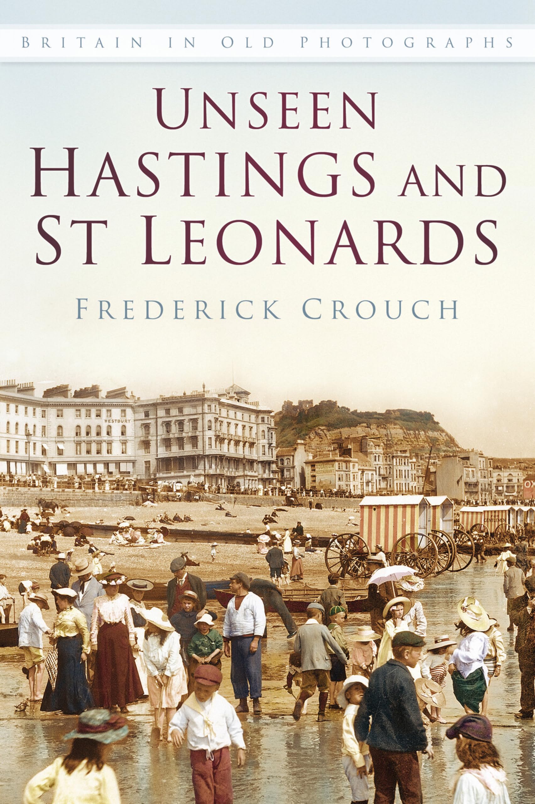 Unseen Hastings and St Leonards by Frederick Crouch PAPERBACK 9780750967488