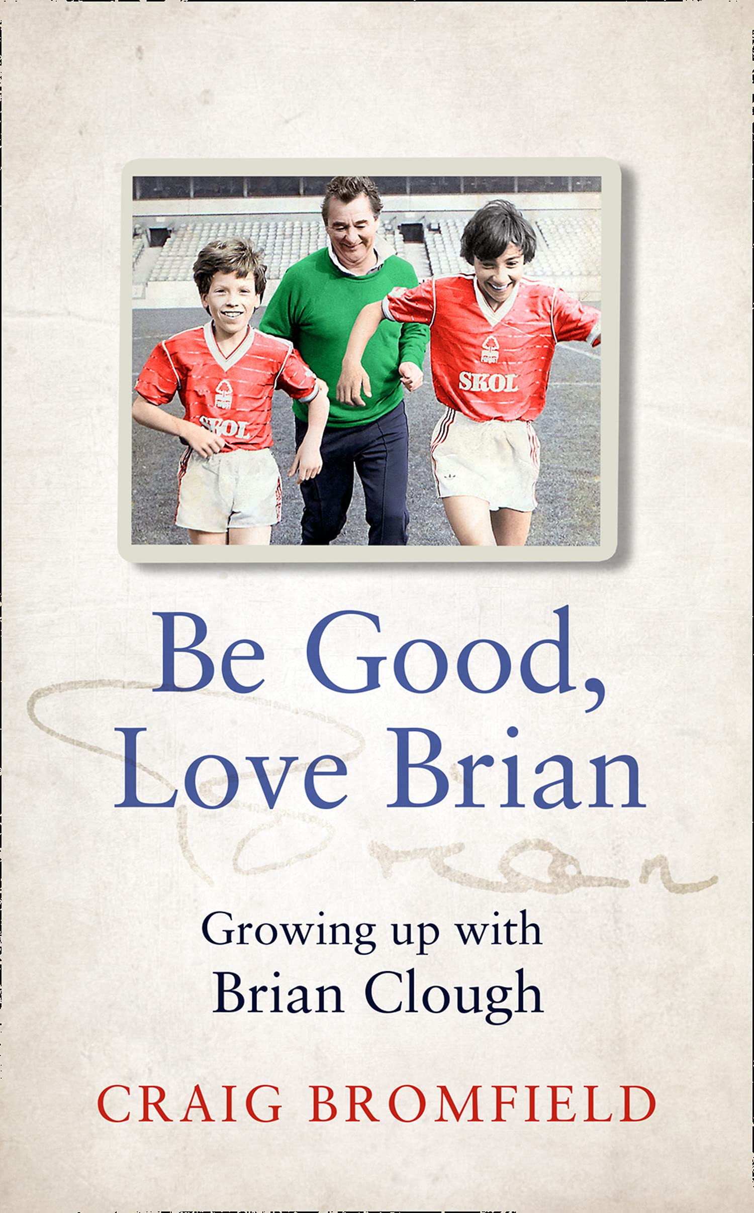 BE GOOD, LOVE BRIAN: Growing up with Brian Clough. An intimate and powerful sports biography and memoir from the heart of football