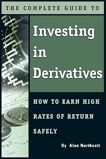 The Complete Guide to Investing In Derivatives: How to Earn High Rates of Return Safely