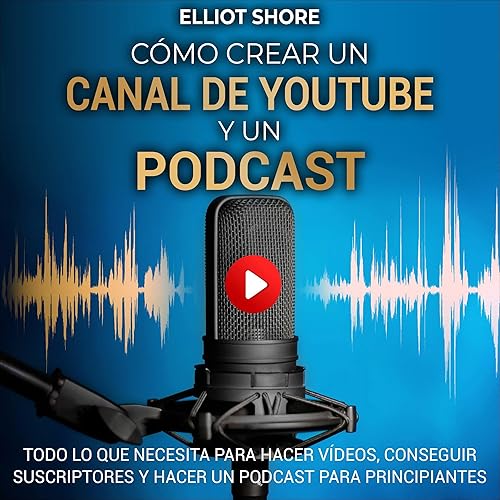 Cómo crear un canal de Youtube y un podcast [How to Start a YouTube Channel and Podcast]: Todo lo que necesita para hacer vídeos, conseguir suscriptores y hacer un podcast para principiantes