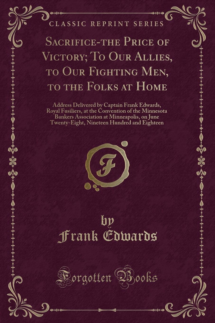 Sacrifice-The Price of Victory; To Our Allies, to Our Fighting Men, to the Folks at Home: Address Delivered by Captain Frank Edwards, Royal Fusiliers, ... on June Twenty-Eight, Nineteen Hu