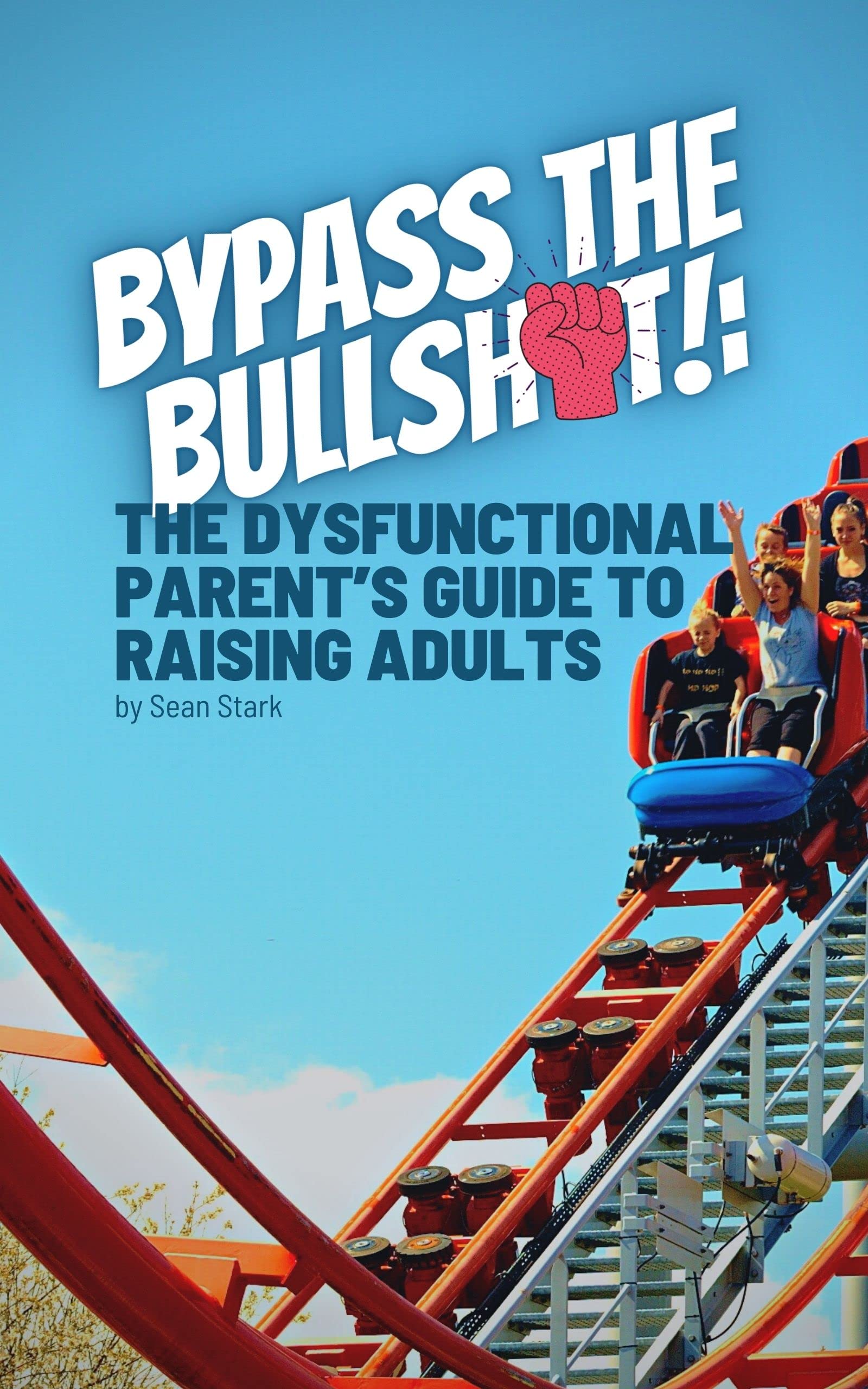 Bypass the Bullsh*t!: The Dysfunctional Parents Guide to Raising Adults