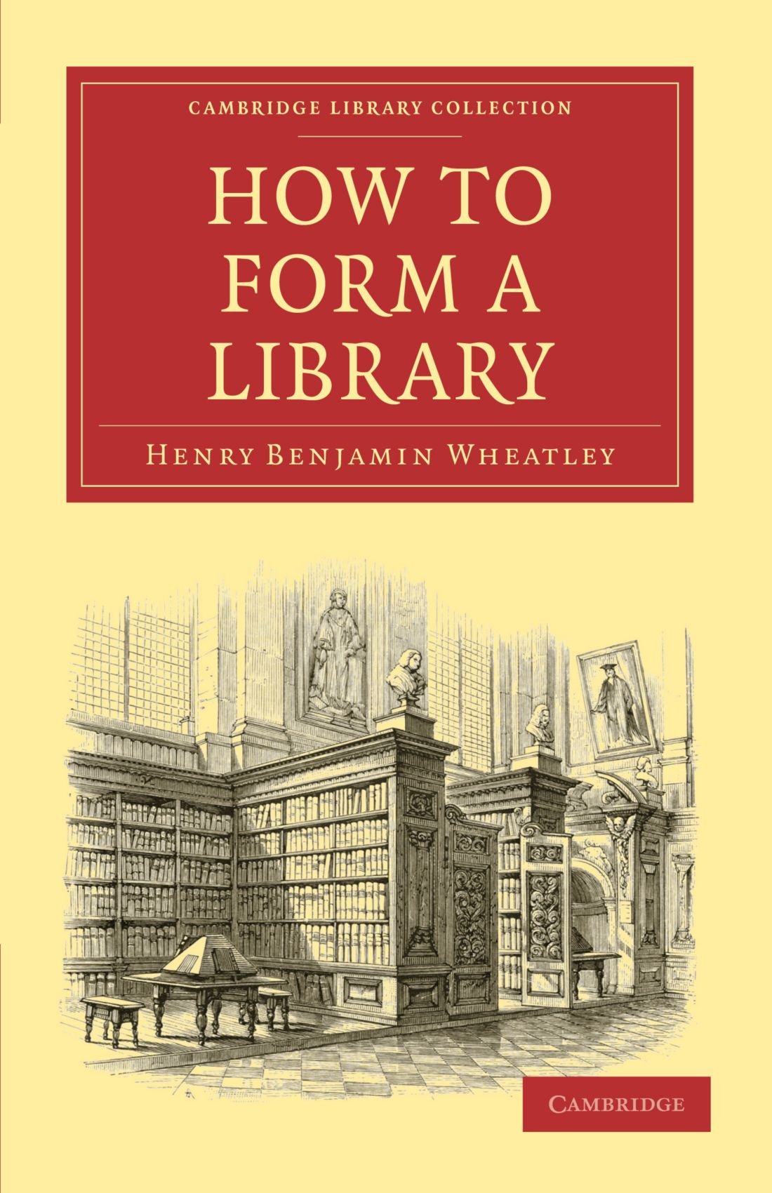 How to Form a Library (Cambridge Library Collection - History of Printing, Publishing and Libraries)