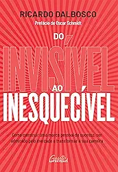 Do invisível ao inesquecível: Como construir uma marca pessoal de sucesso, ser admirado pelo mercado e transformar a sua carreira