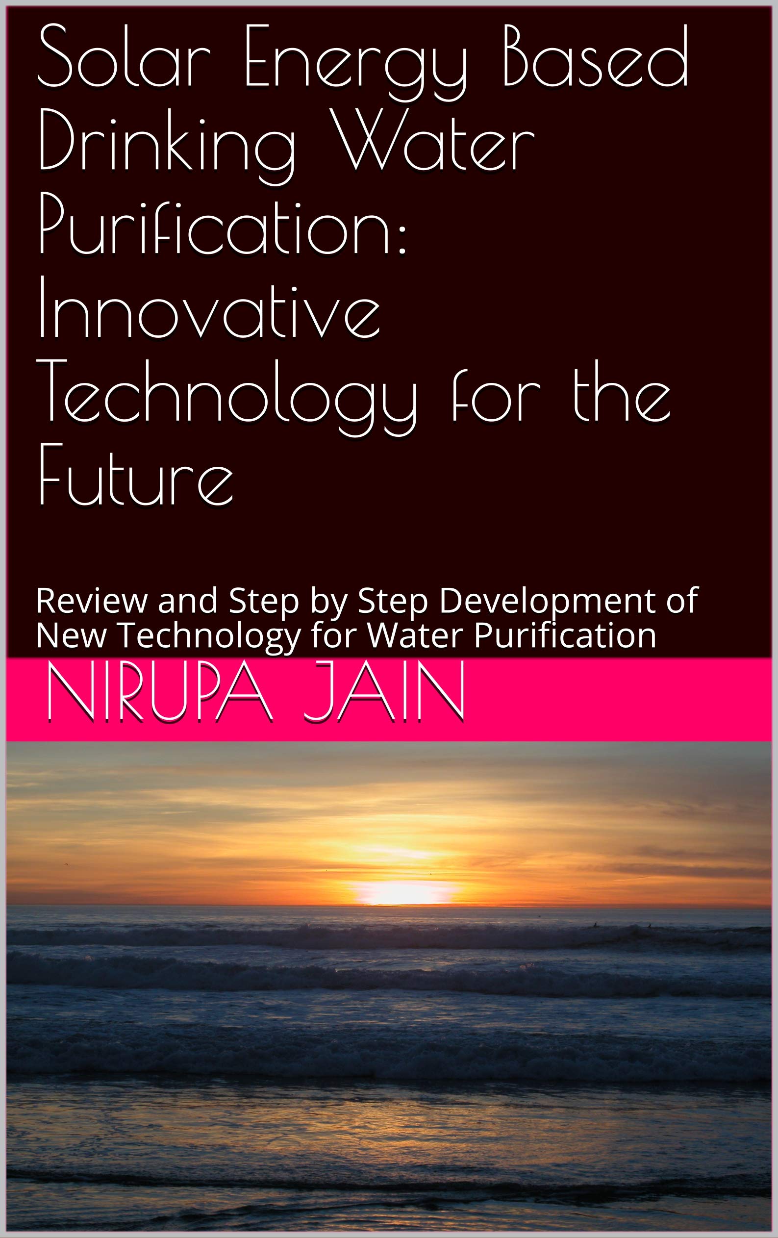 Solar Energy Based Drinking Water Purification: Innovative Technology for the Future : Review and Step by Step Development of New Technology for Water Purification