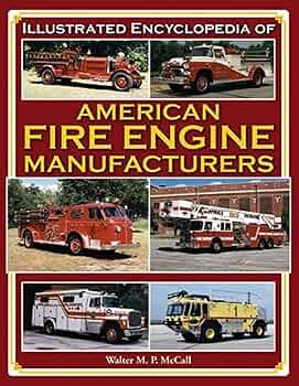 Illustrated Encyclopedia of American Fire Engine Manufacturers Illustrated Encyclopedia of American Fire Engine Manufacturers