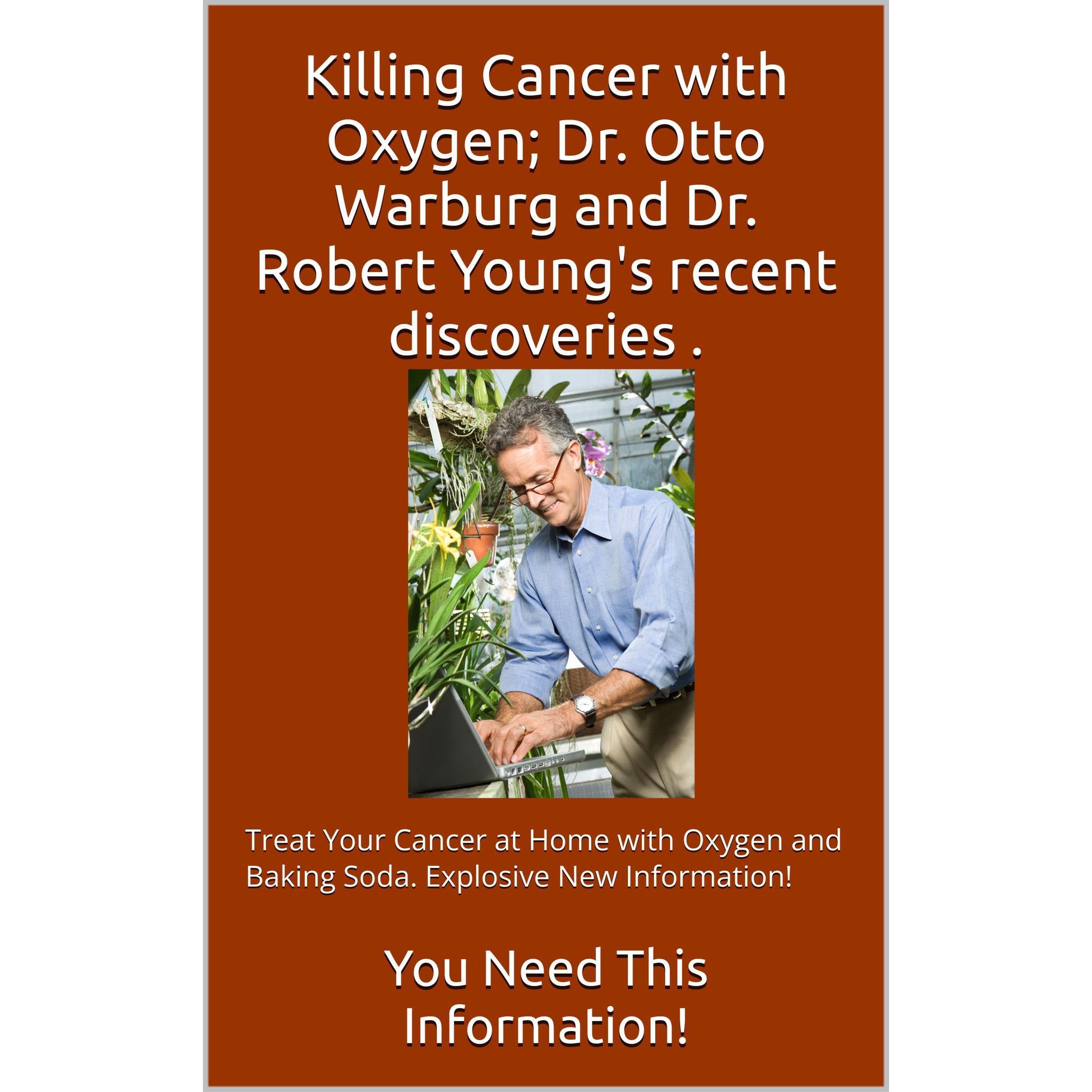 Killing Cancer with Oxygen; Dr. Otto Warburg and Dr. Robert Young's recent discoveries.