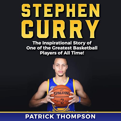 Stephen Curry: The Inspirational Story of One of the Greatest Basketball Players of All Time!