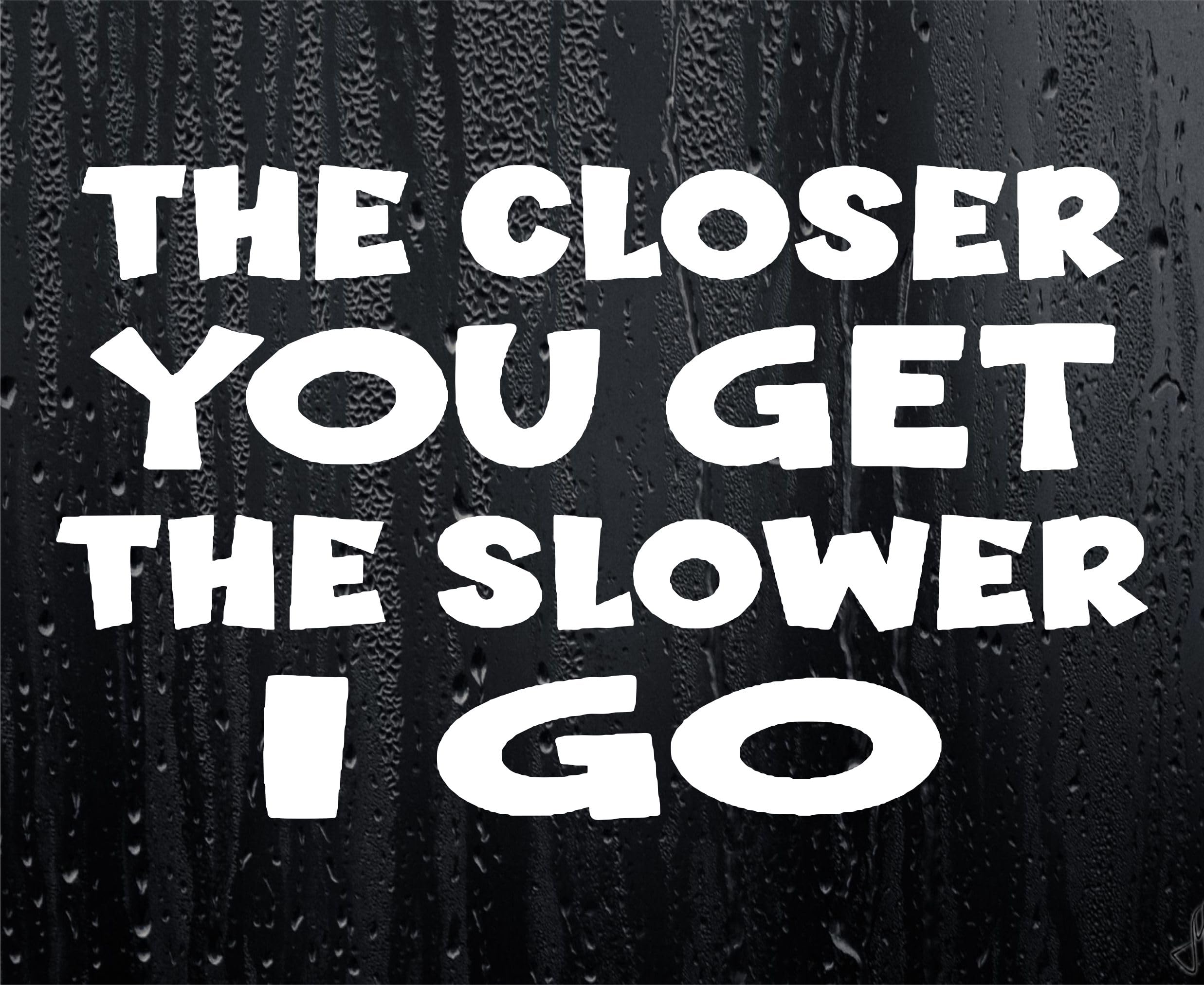Decalarama White Car Sticker The Closer You Get The Slower I Go Funny Novelty Van Window Bumper Boot Door Decal Gift Present