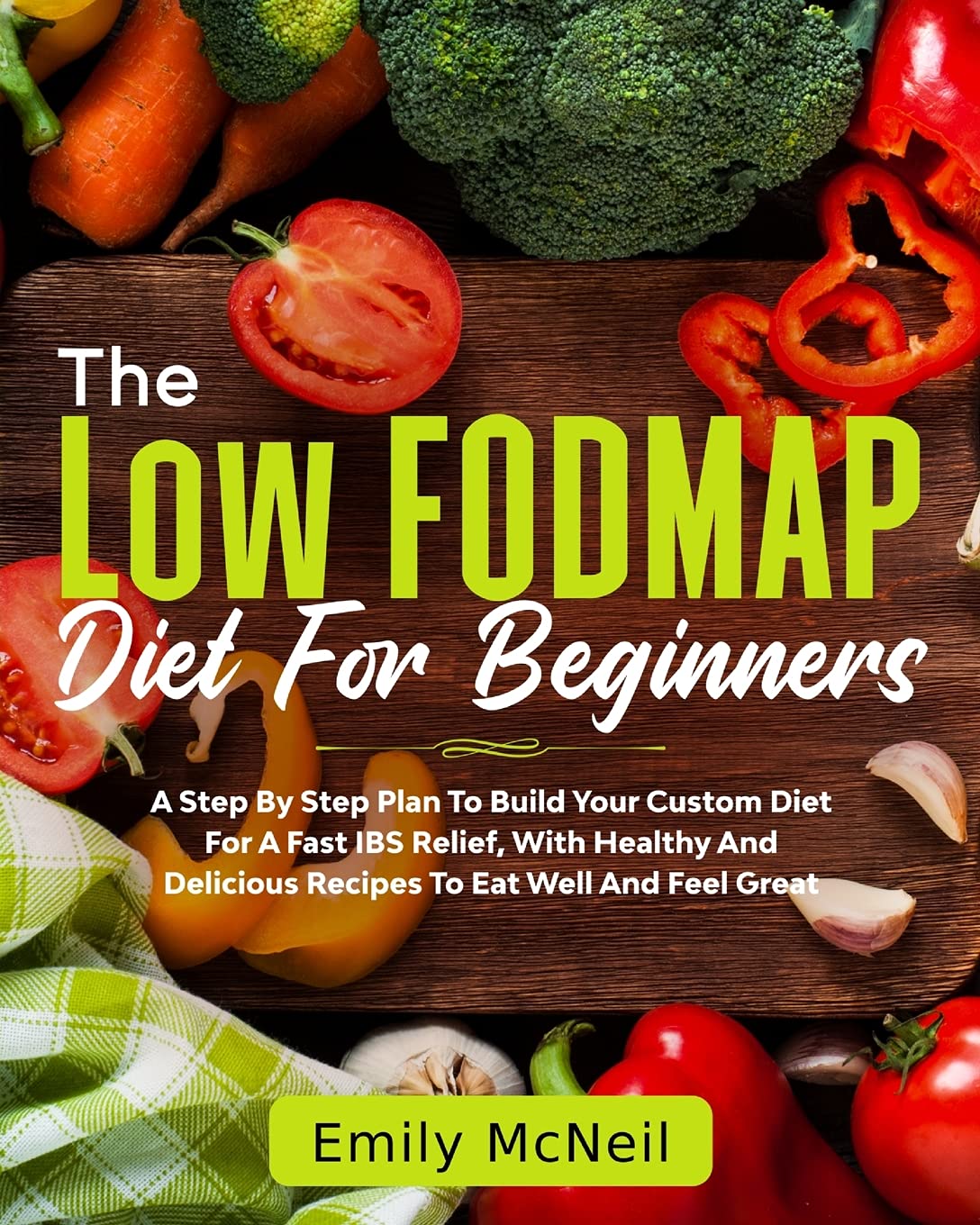 The Low FODMAP Diet For Beginners: A Basic IBS Relief Guide For A Healthy Gut. 90 Easy, Quick, And Healthy Recipes And A Custom Step-By-Step Plan To Help You With Digestive Disorders. (Vol.1)