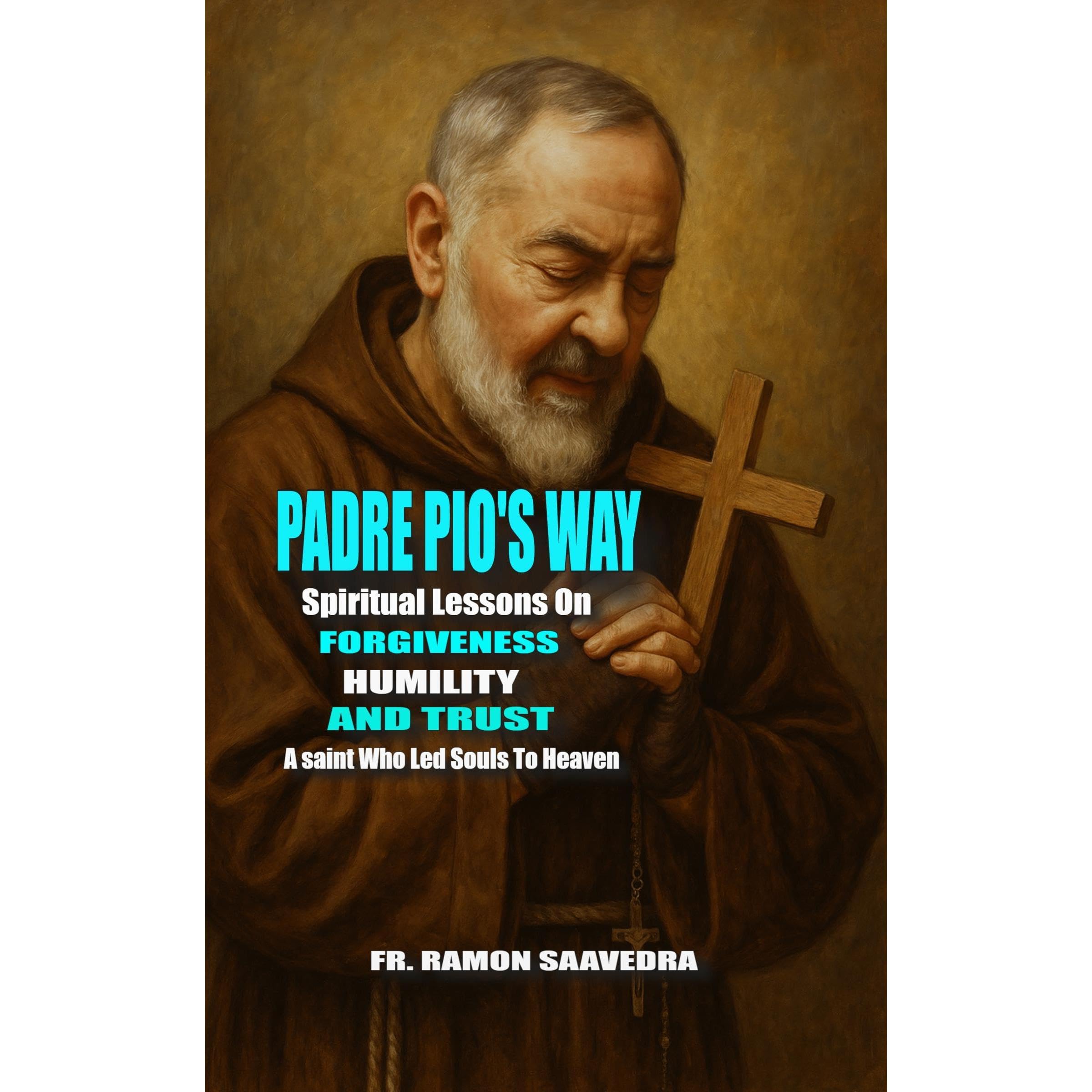 Padre Pio’s Way: Spiritual Lessons on Forgiveness, Humility, and Trust from a Saint Who Led Souls to Heaven