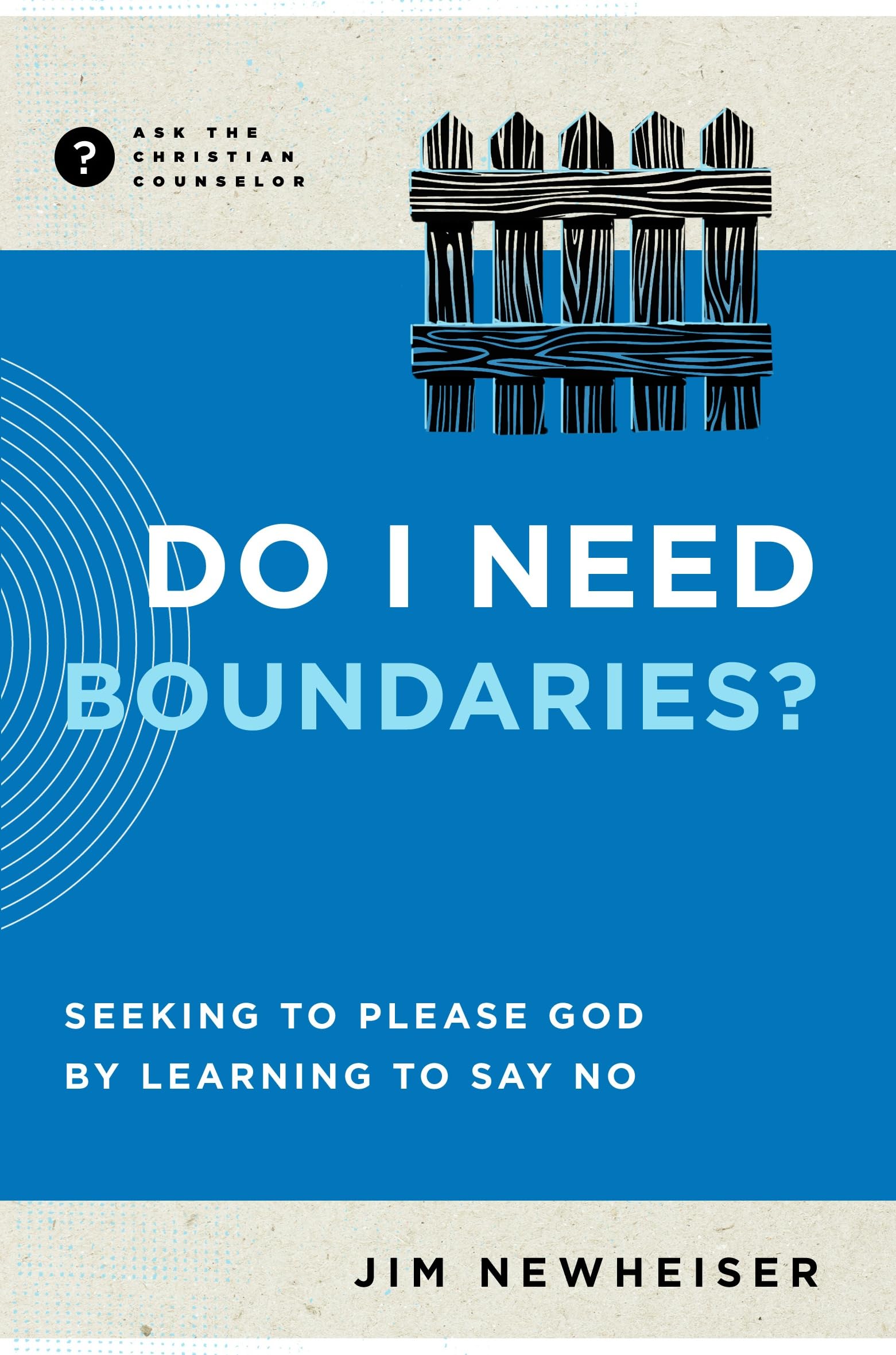 Do I Need Boundaries?: Seeking to Please God by Learning to Say No (Ask the Christian Counselor)