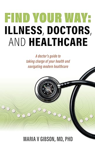 Find Your Way: Illness, Doctors, and Healthcare: A doctor’s guide to taking charge of your health and navigating modern healthcare