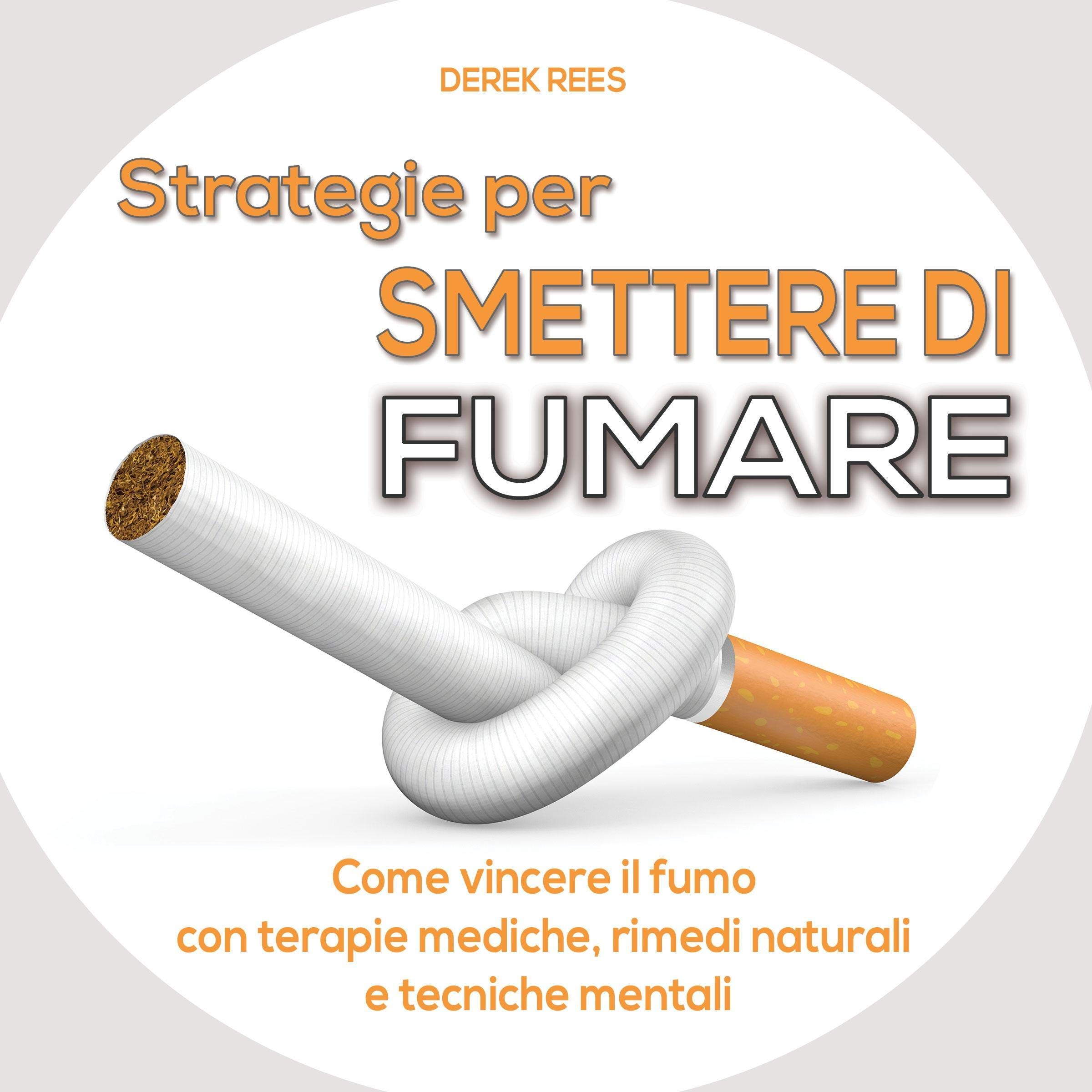 Strategie per smettere di fumare: Come vincere il fumo con terapie mediche, rimedi naturali e tecniche mentali