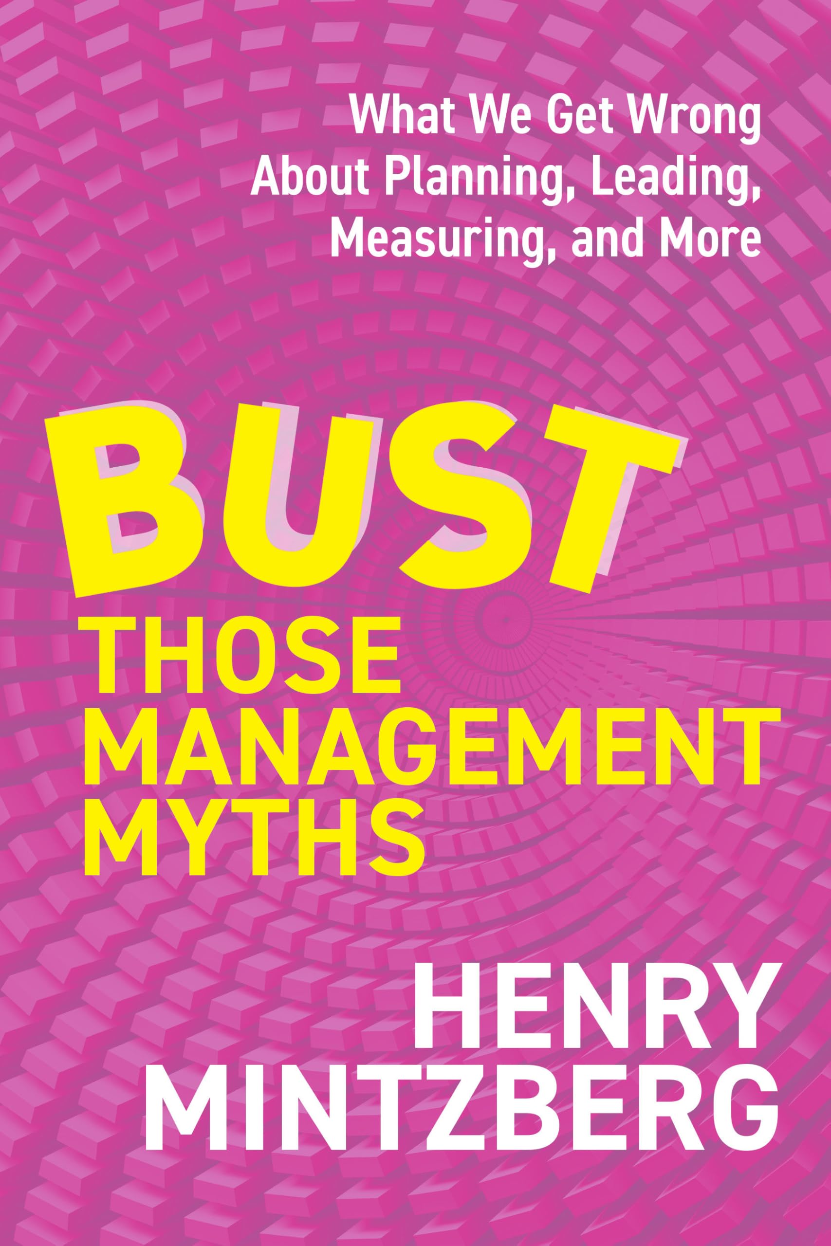 Bust Those Management Myths: What We Get Wrong about Planning, Leading, Measuring, and More