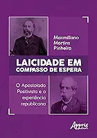 Laicidade em Compasso de Espera: O Apostolado Positivista e a Experiência Republicana