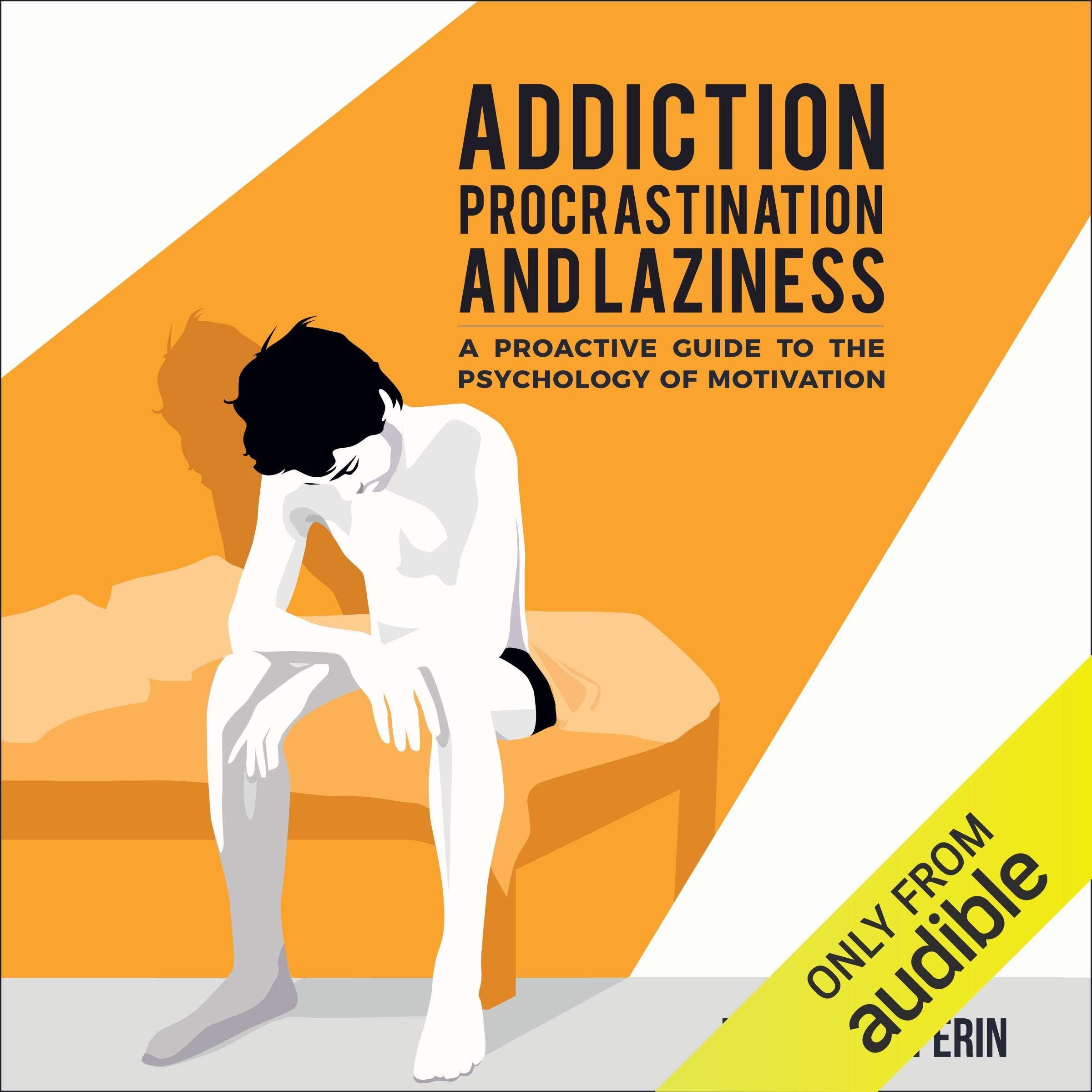 Addiction, Procrastination, and Laziness: A Proactive Guide to the Psychology of Motivation