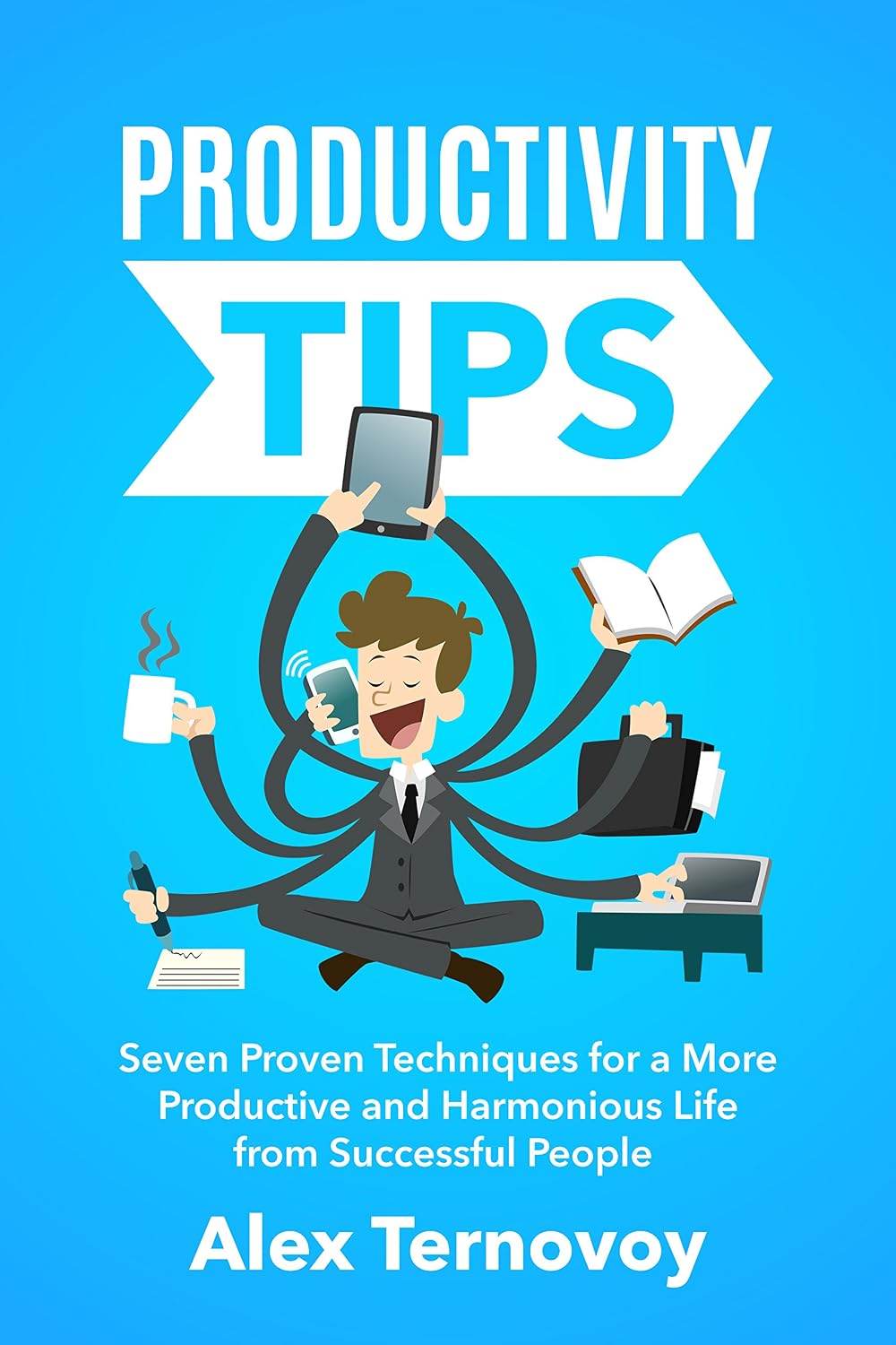 Productivity Tips: 7 Proven Techniques for a More Productive and Harmonious Life from Successful People