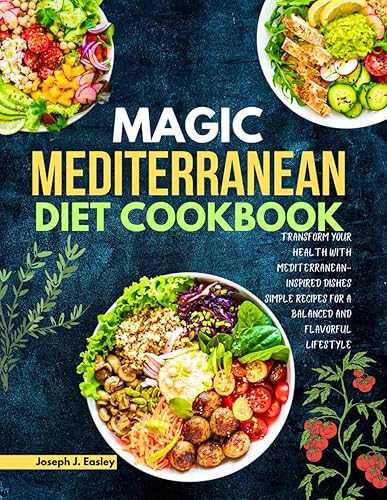 MAGIC MEDITERRANEAN DIET COOKBOOK: Transform Your Health with Mediterranean-Inspired Dishes Simple Recipes for a Balanced and Flavorful Lifestyle"