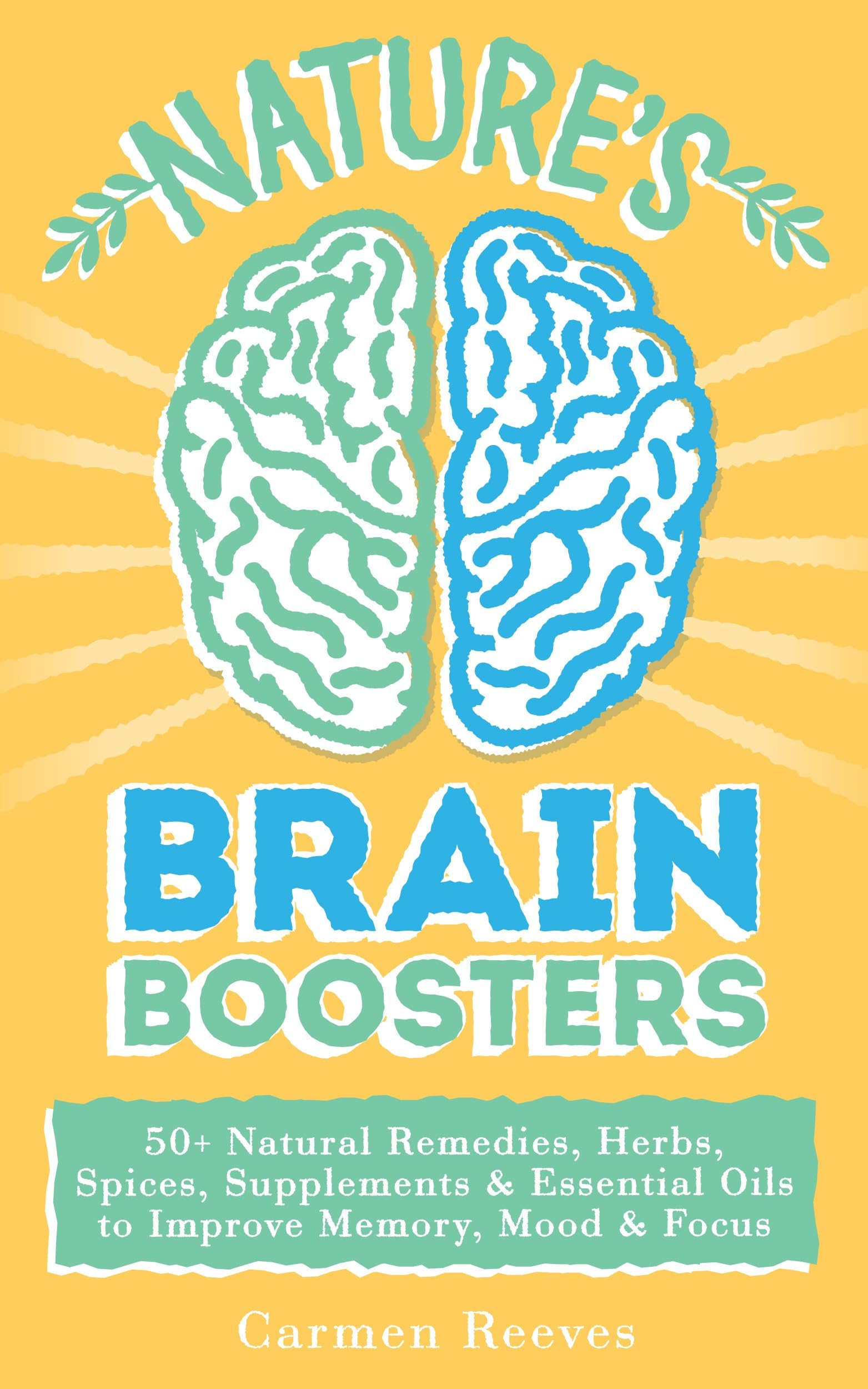 Nature’s Brain Boosters: 50+ Natural Remedies, Herbs, Spices, Supplements & Essential Oils to Improve Your Memory, Mood & Focus (Brain Fog, Vitamins, Serotonin, Depression, Dementia)