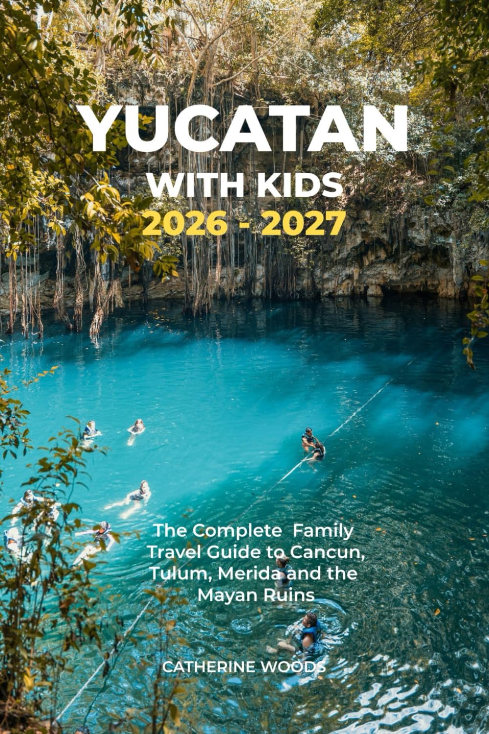 Yucatán with Kids 2026 - 2027: The Ultimate Family Guide to Cancún, Tulum, Mérida, Cenotes & Chichén Itzá — With Kid-Friendly Itineraries, Safety Tips & Budget Secrets