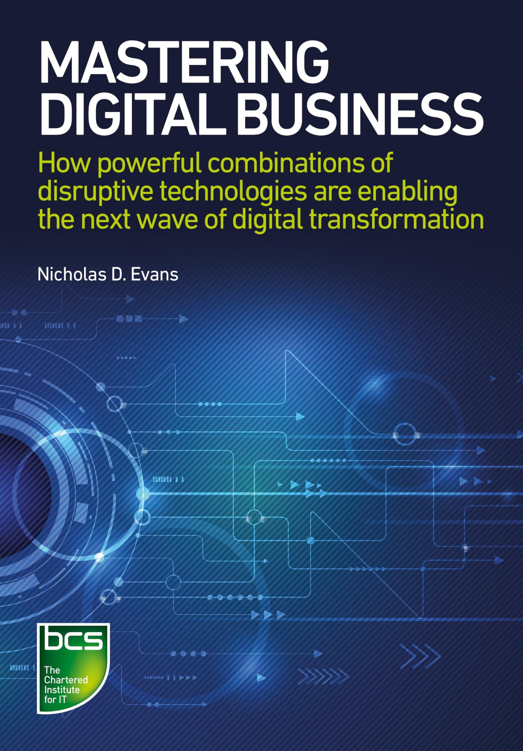BCS, The Chartered Institute for IT Mastering Digital Business: How powerful combinations of disruptive technologies are enabling next wave of digital transformation