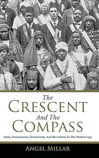 The Crescent and the Compass: Islam, Freemasonry, Esotericism and Revolution in the Modern Age