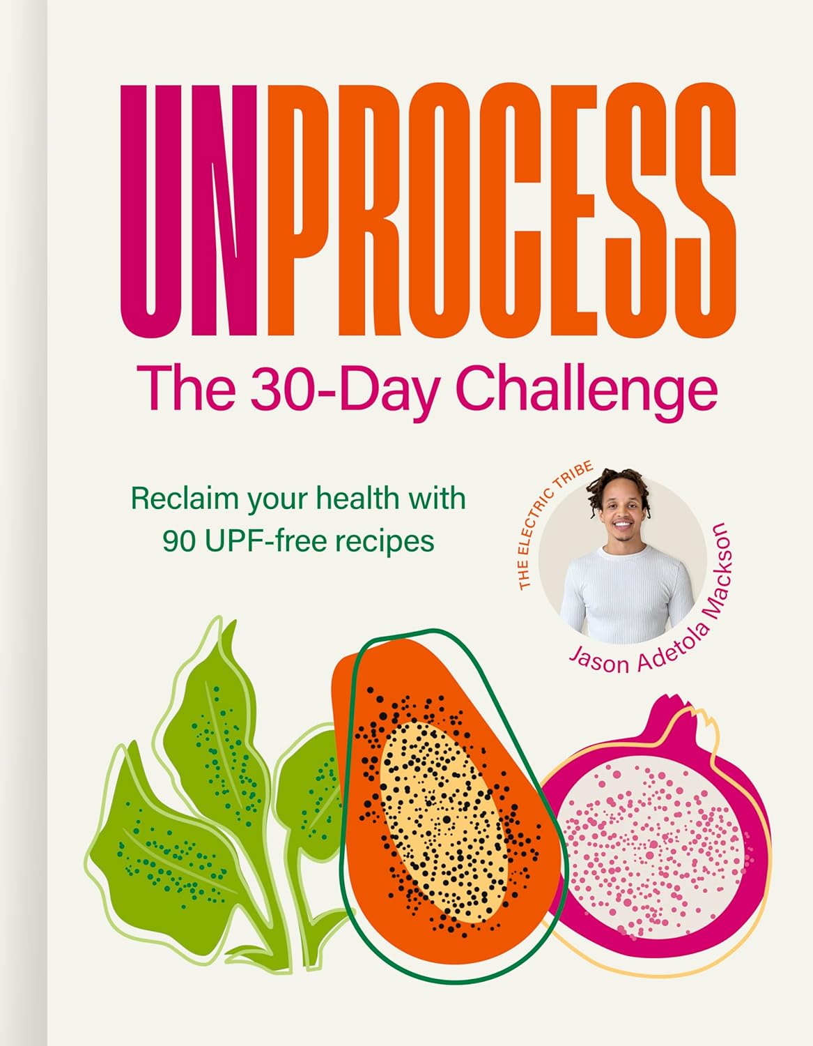 Unprocess: The 30-Day Challenge: Reclaim your health with 90 UPF-free recipes