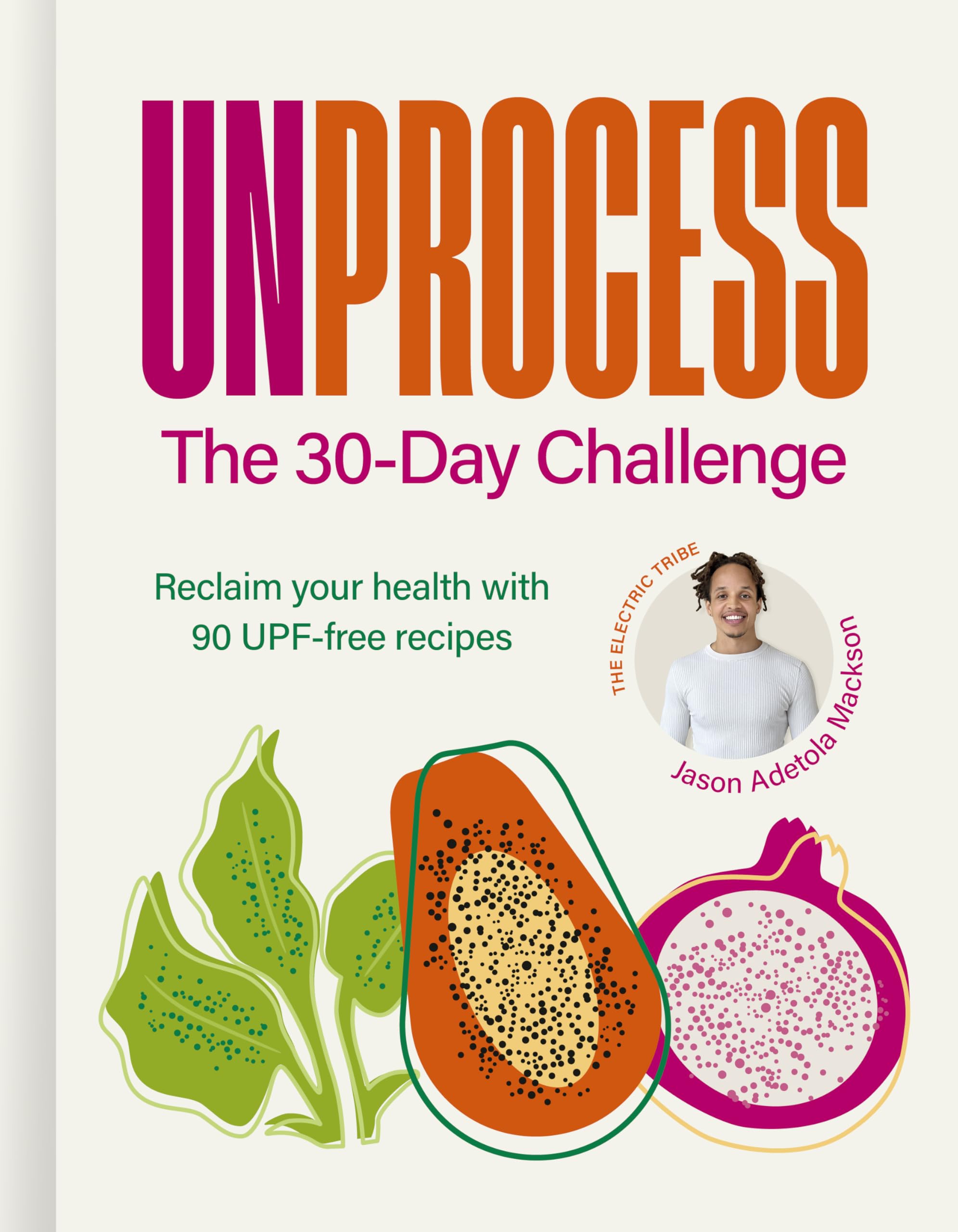Unprocess: The 30-​Day Challenge: Reclaim your health with 90 UPF-​free recipes